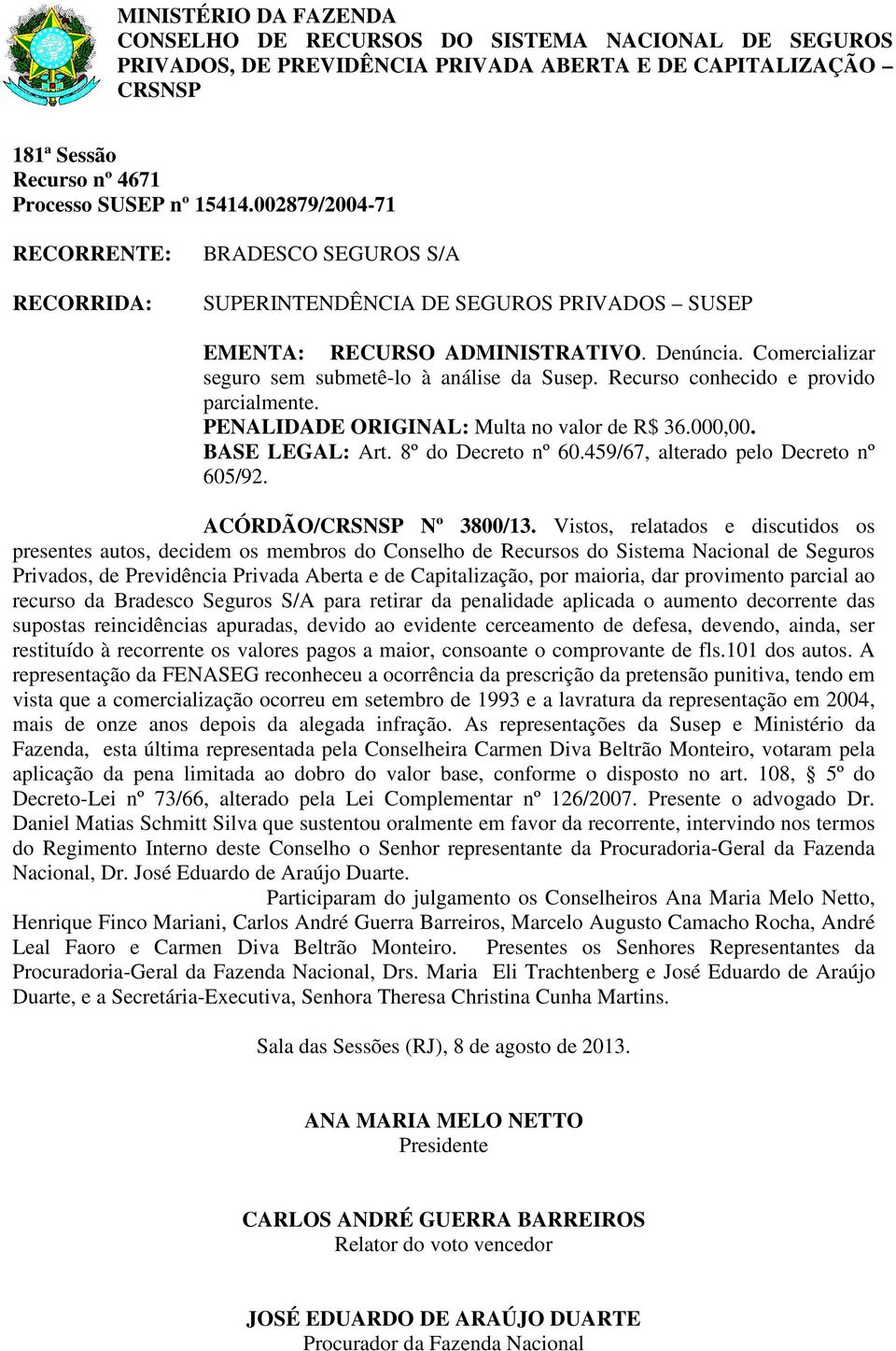 Vistos, relatados e discutidos os Privados, de Previdência Privada Aberta e de Capitalização, por maioria, dar provimento parcial ao recurso da Bradesco Seguros S/A para retirar da penalidade