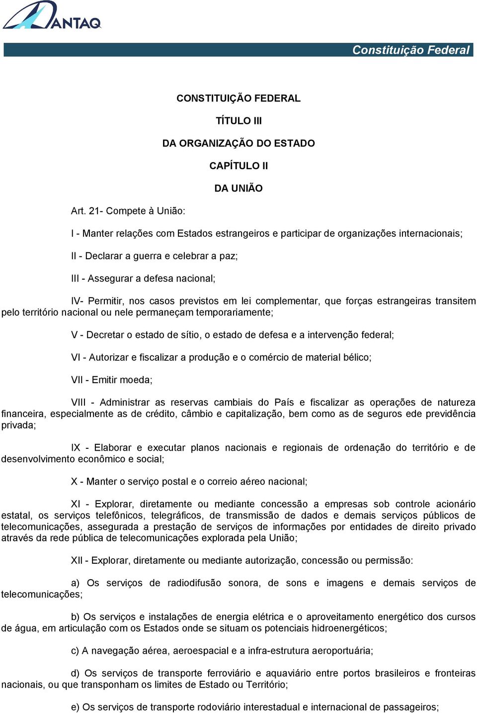 temporariamente; V - Decretar o estado de sítio, o estado de defesa e a intervenção federal; VI - Autorizar e fiscalizar a produção e o comércio de material bélico; VII - Emitir moeda; VIII -