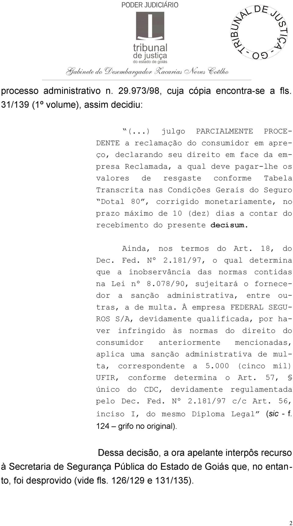 nas Condições Gerais do Seguro Dotal 80, corrigido monetariamente, no prazo máximo de 10 (dez) dias a contar do recebimento do presente decisum. Ainda, nos termos do Art. 18, do Dec. Fed. Nº 2.