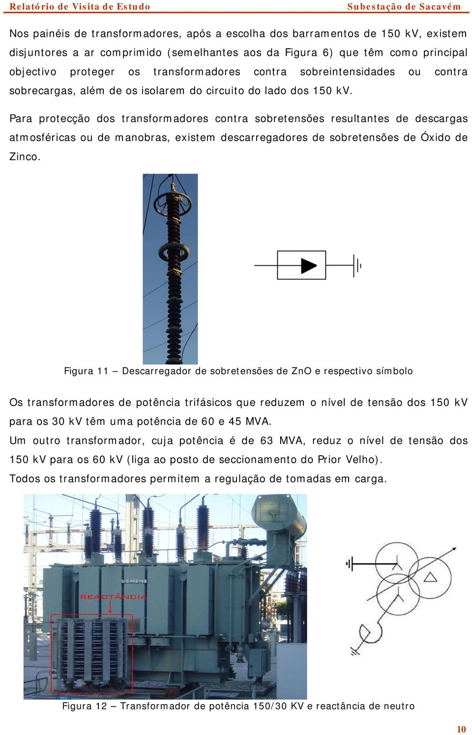 Para protecção dos transformadores contra sobretensões resultantes de descargas atmosféricas ou de manobras, existem descarregadores de sobretensões de Óxido de Zinco.