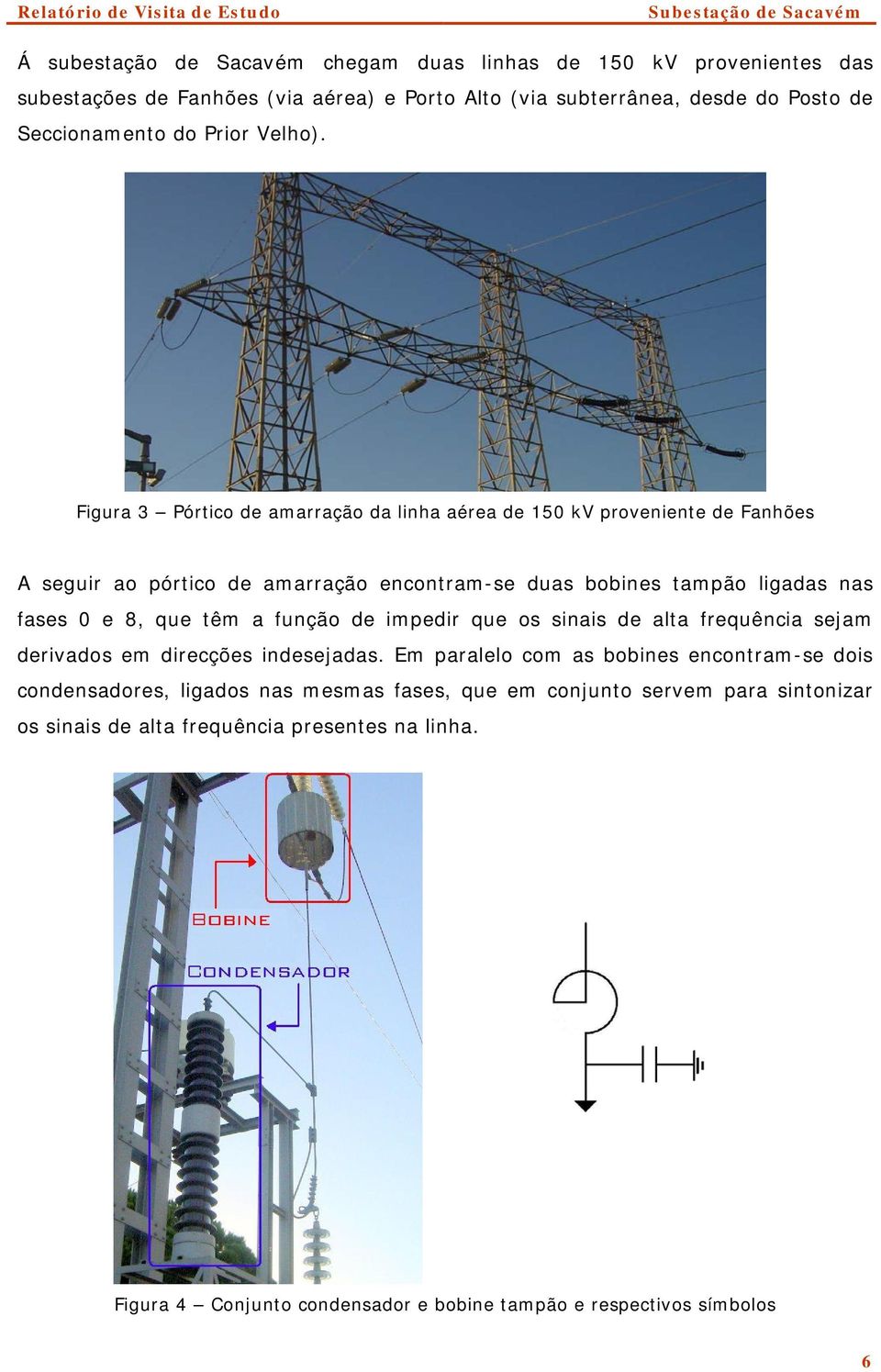 Figura 3 Pórtico de amarração da linha aérea de 150 kv proveniente de Fanhões A seguir ao pórtico de amarração encontram-se duas bobines tampão ligadas nas fases 0 e 8, que