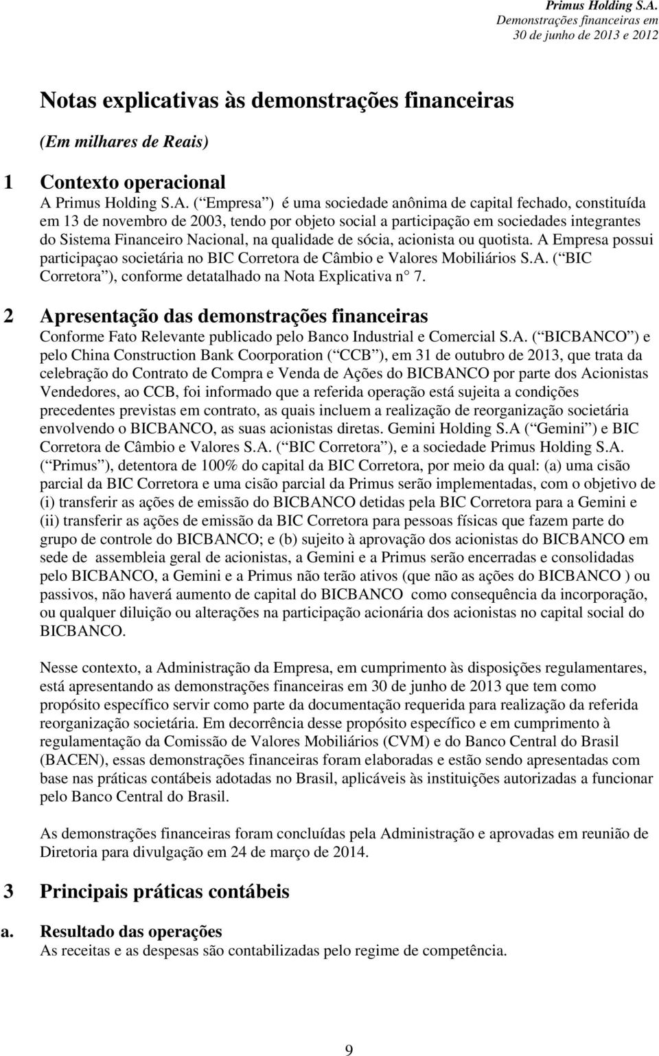 ( Empresa ) é uma sociedade anônima de capital fechado, constituída em 13 de novembro de 2003, tendo por objeto social a participação em sociedades integrantes do Sistema Financeiro Nacional, na