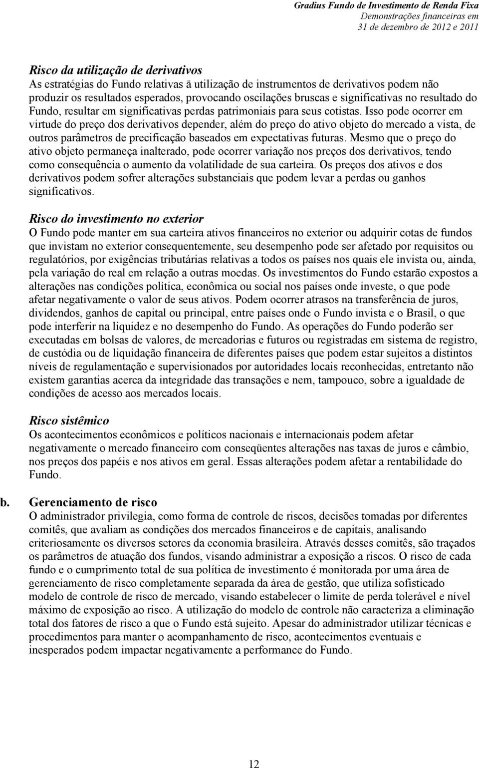 Isso pode ocorrer em virtude do preço dos derivativos depender, além do preço do ativo objeto do mercado a vista, de outros parâmetros de precificação baseados em expectativas futuras.