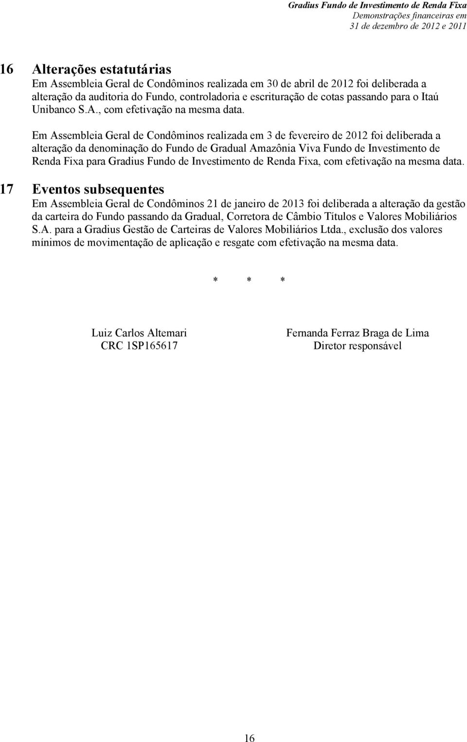 Em Assembleia Geral de Condôminos realizada em 3 de fevereiro de 2012 foi deliberada a alteração da denominação do Fundo de Gradual Amazônia Viva Fundo de Investimento de Renda Fixa para Gradius