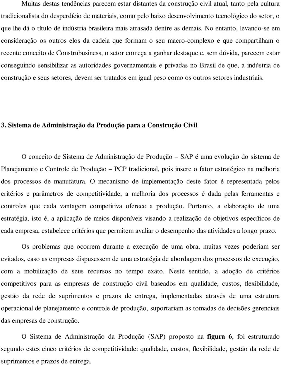 No entanto, levando-se em consideração os outros elos da cadeia que formam o seu macro-complexo e que compartilham o recente conceito de Construbusiness, o setor começa a ganhar destaque e, sem