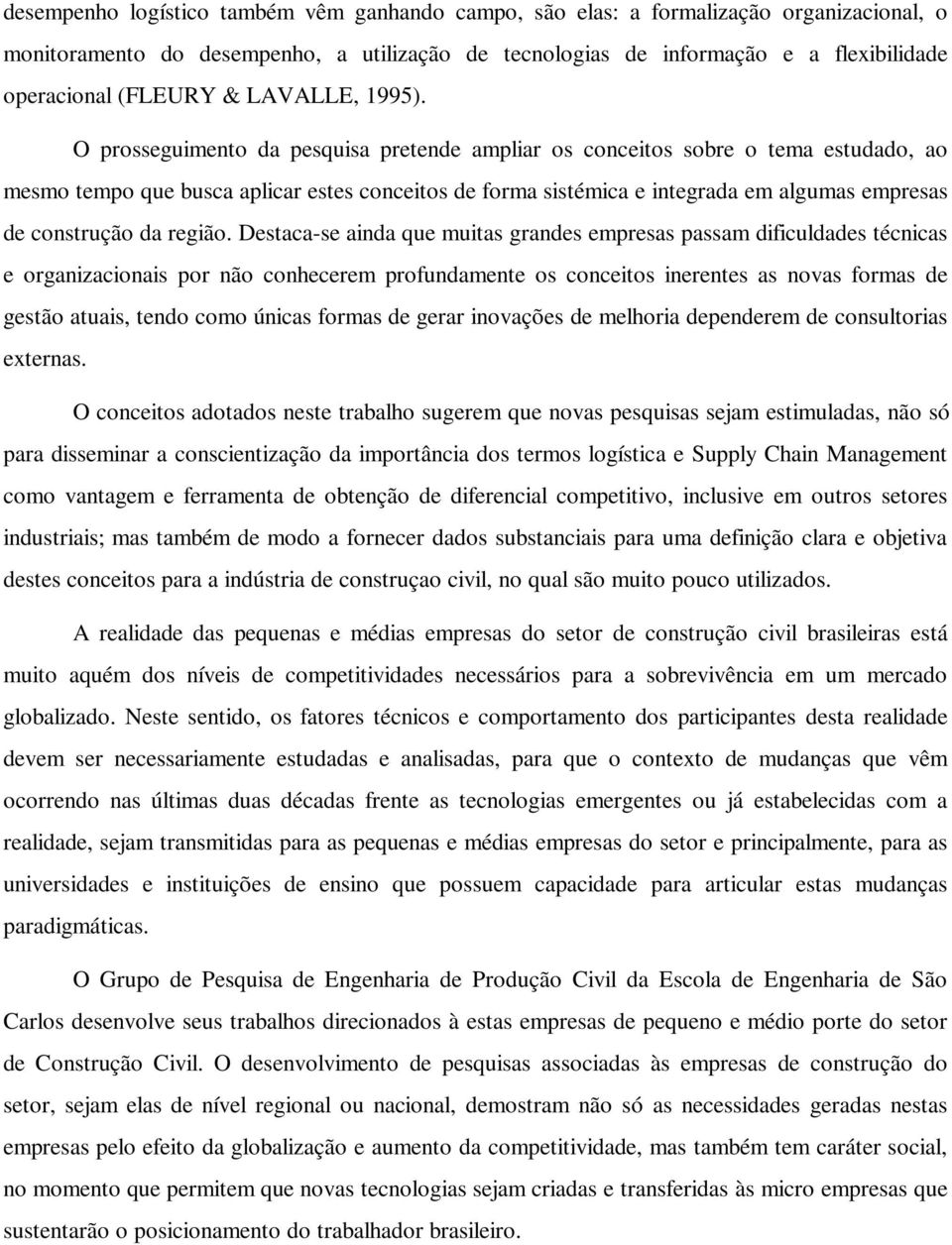 O prosseguimento da pesquisa pretende ampliar os conceitos sobre o tema estudado, ao mesmo tempo que busca aplicar estes conceitos de forma sistémica e integrada em algumas empresas de construção da