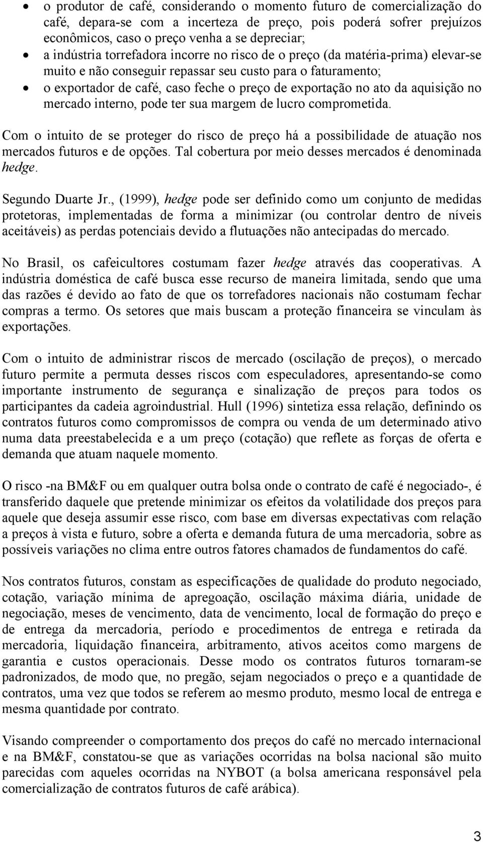 ato da aquisição no mercado interno, pode ter sua margem de lucro comprometida. Com o intuito de se proteger do risco de preço há a possibilidade de atuação nos mercados futuros e de opções.