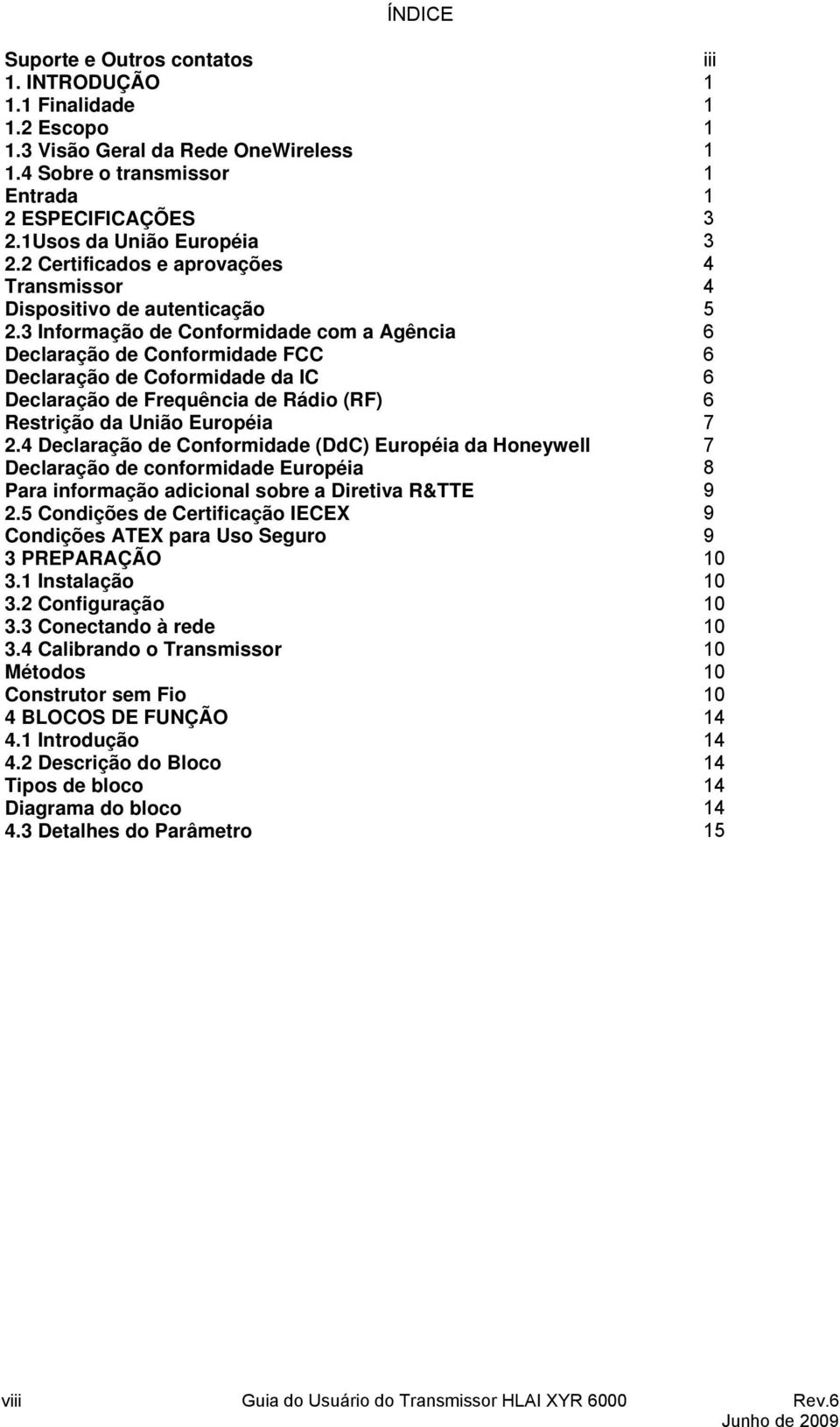 3 Informação de Conformidade com a Agência 6 Declaração de Conformidade FCC 6 Declaração de Coformidade da IC 6 Declaração de Frequência de Rádio (RF) 6 Restrição da União Européia 7 2.