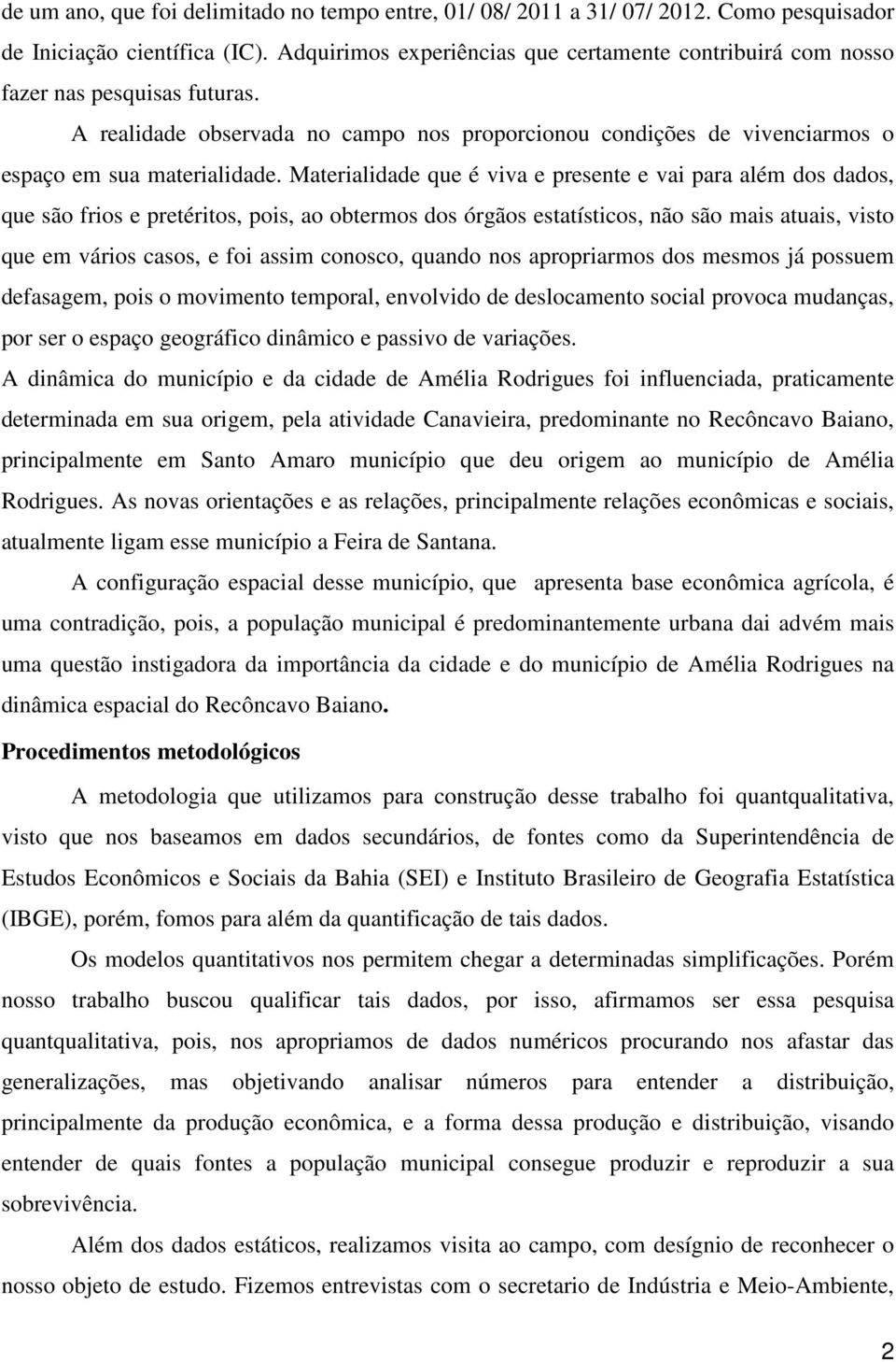 Materialidade que é viva e presente e vai para além dos dados, que são frios e pretéritos, pois, ao obtermos dos órgãos estatísticos, não são mais atuais, visto que em vários casos, e foi assim