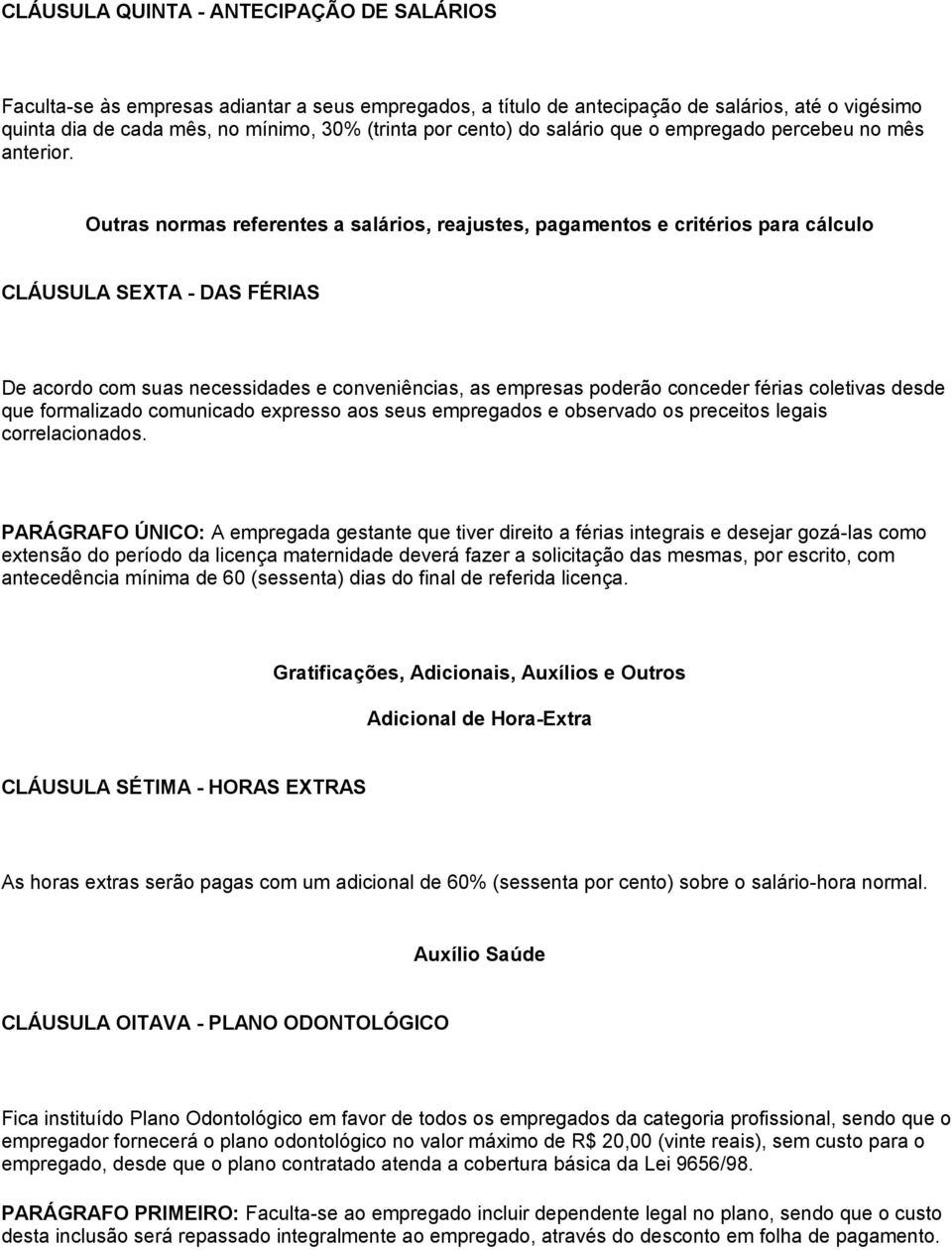 Outras normas referentes a salários, reajustes, pagamentos e critérios para cálculo CLÁUSULA SEXTA - DAS FÉRIAS De acordo com suas necessidades e conveniências, as empresas poderão conceder férias