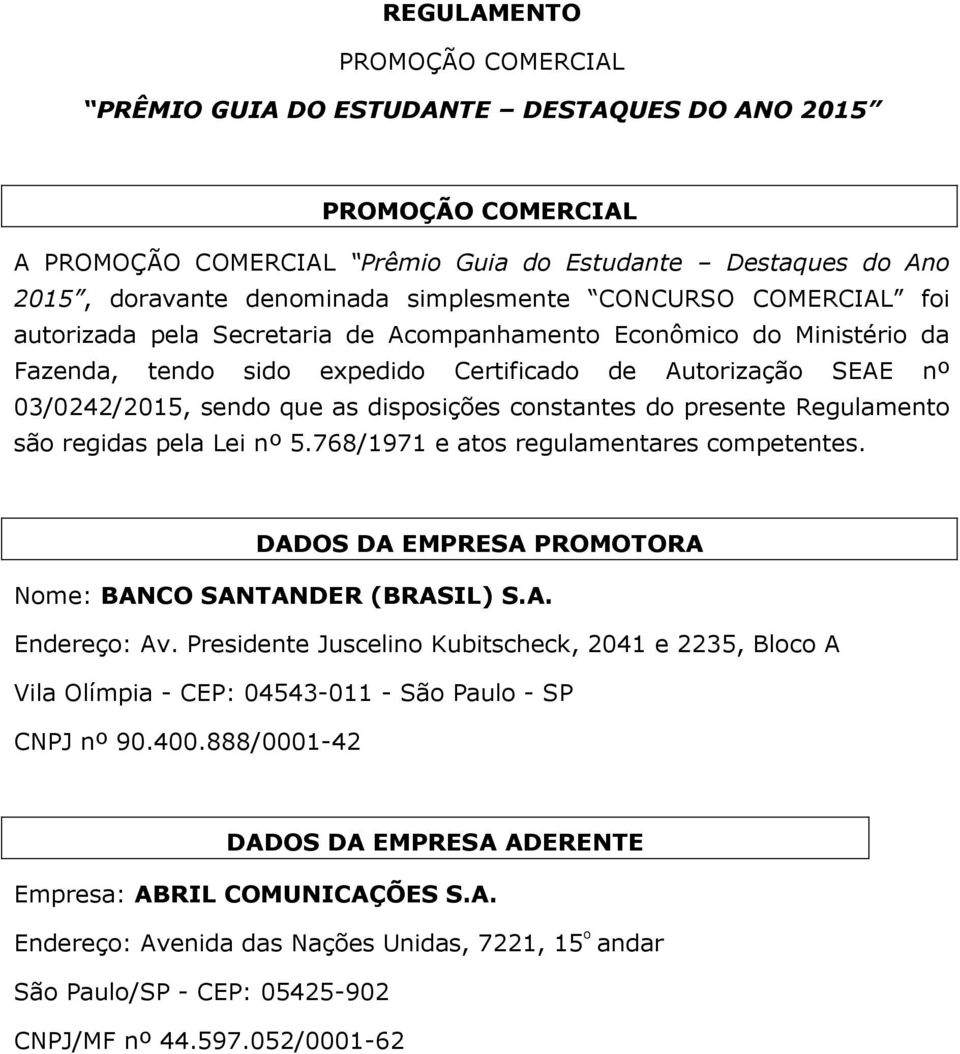 constantes do presente Regulamento são regidas pela Lei nº 5.768/1971 e atos regulamentares competentes. DADOS DA EMPRESA PROMOTORA Nome: BANCO SANTANDER (BRASIL) S.A. Endereço: Av.