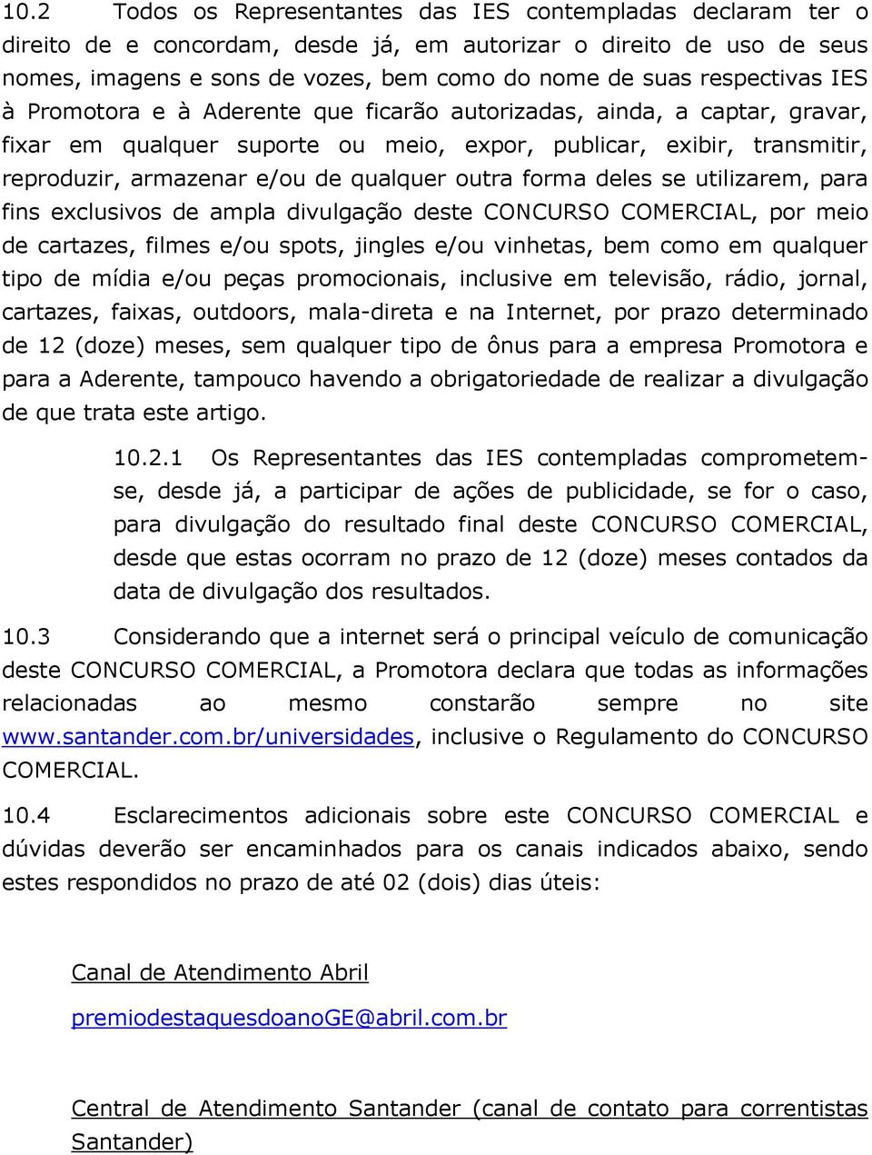 qualquer outra forma deles se utilizarem, para fins exclusivos de ampla divulgação deste CONCURSO COMERCIAL, por meio de cartazes, filmes e/ou spots, jingles e/ou vinhetas, bem como em qualquer tipo