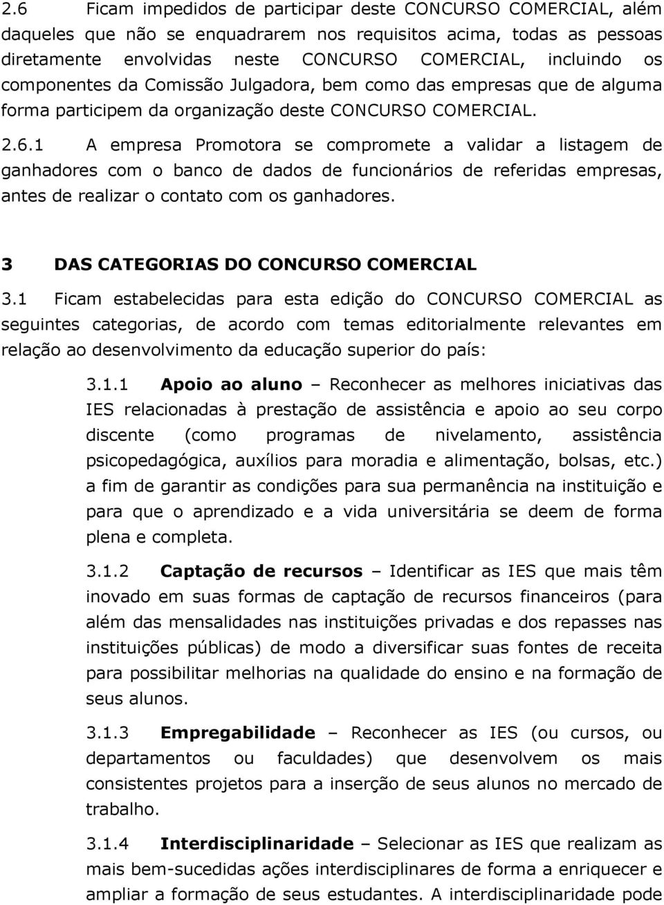 1 A empresa Promotora se compromete a validar a listagem de ganhadores com o banco de dados de funcionários de referidas empresas, antes de realizar o contato com os ganhadores.