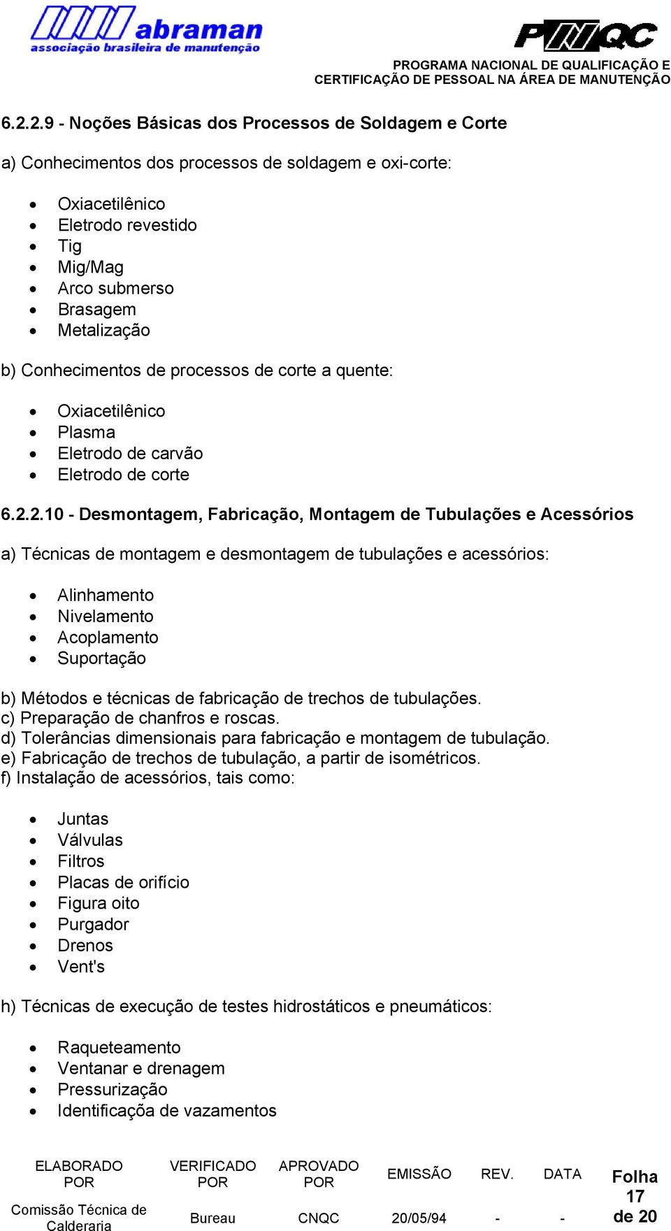 2.10 - Desmontagem, Fabricação, Montagem de Tubulações e Acessórios a) Técnicas de montagem e desmontagem de tubulações e acessórios: Alinhamento Nivelamento Acoplamento Suportação b) Métodos e