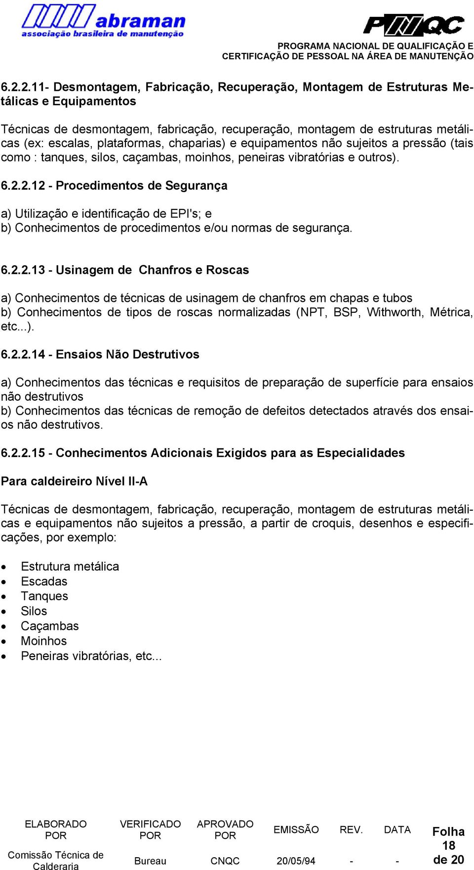 2.12 - Procedimentos de Segurança a) Utilização e identificação de EPI's; e b) Conhecimentos de procedimentos e/ou normas de segurança. 6.2.2.13 - Usinagem de Chanfros e Roscas a) Conhecimentos de técnicas de usinagem de chanfros em chapas e tubos b) Conhecimentos de tipos de roscas normalizadas (NPT, BSP, Withworth, Métrica, etc.