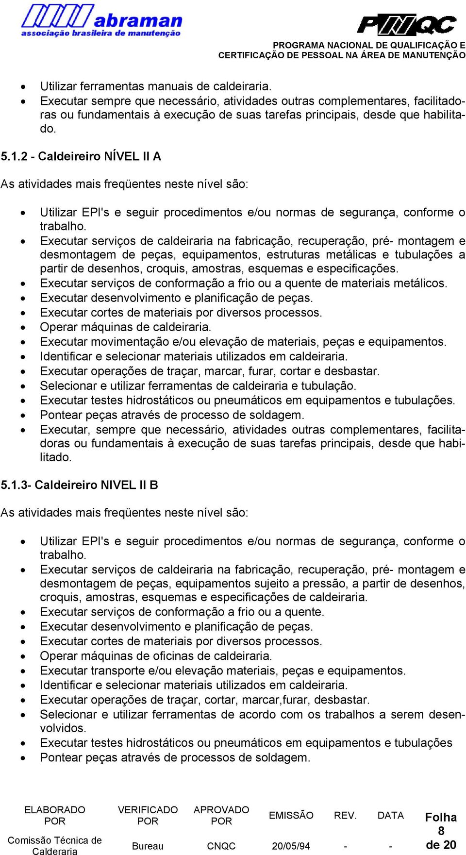 2 - Caldeireiro NÍVEL II A As atividades mais freqüentes neste nível são: Utilizar EPI's e seguir procedimentos e/ou normas de segurança, conforme o trabalho.