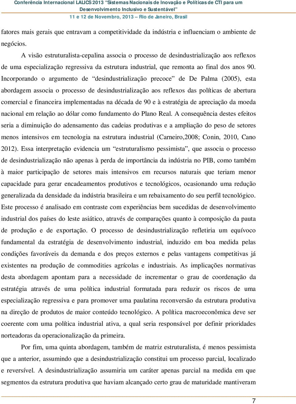 Incorporando o argumento de desindustrialização precoce de De Palma (2005), esta abordagem associa o processo de desindustrialização aos reflexos das políticas de abertura comercial e financeira