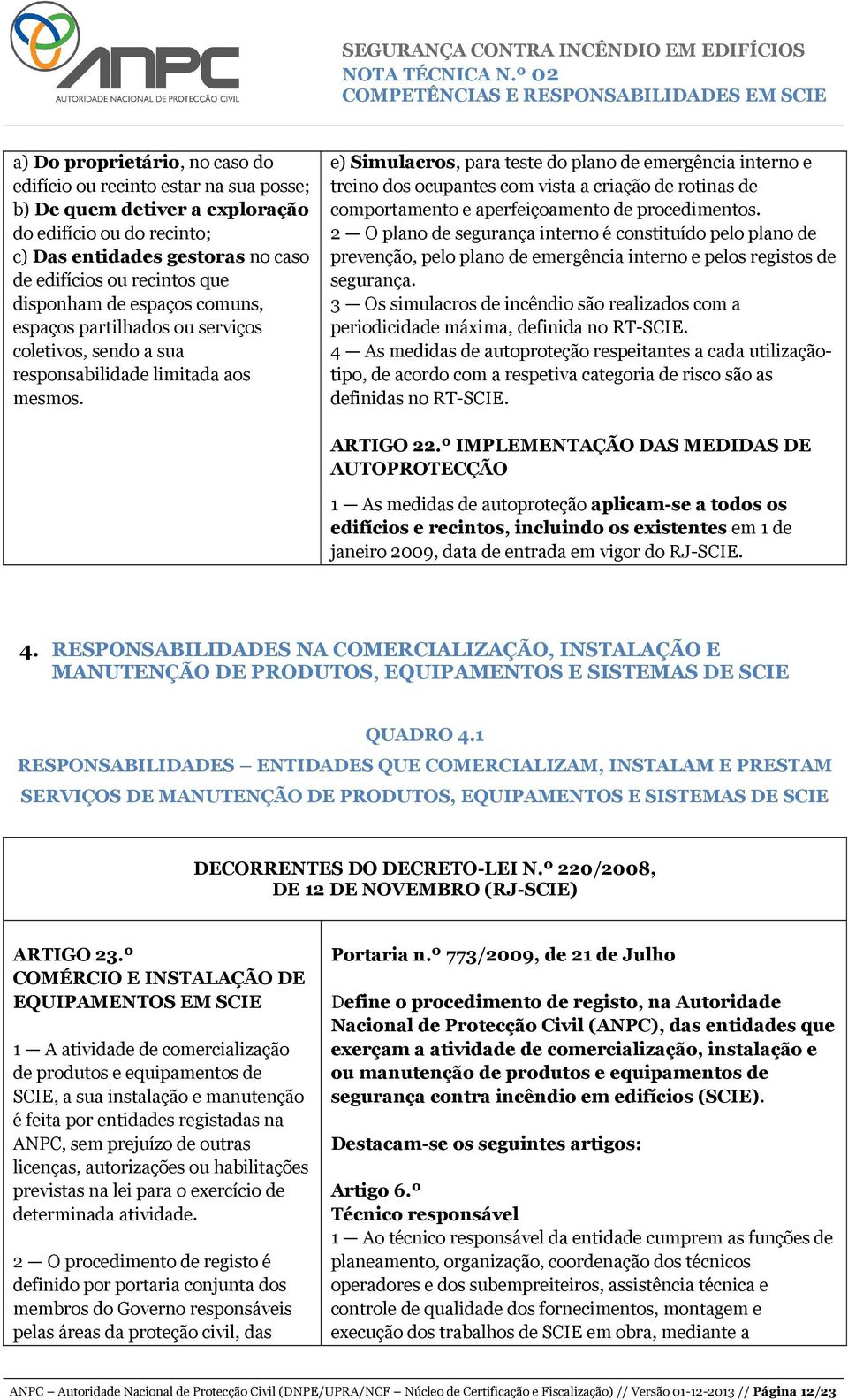 e) Simulacros, para teste do plano de emergência interno e treino dos ocupantes com vista a criação de rotinas de comportamento e aperfeiçoamento de procedimentos.