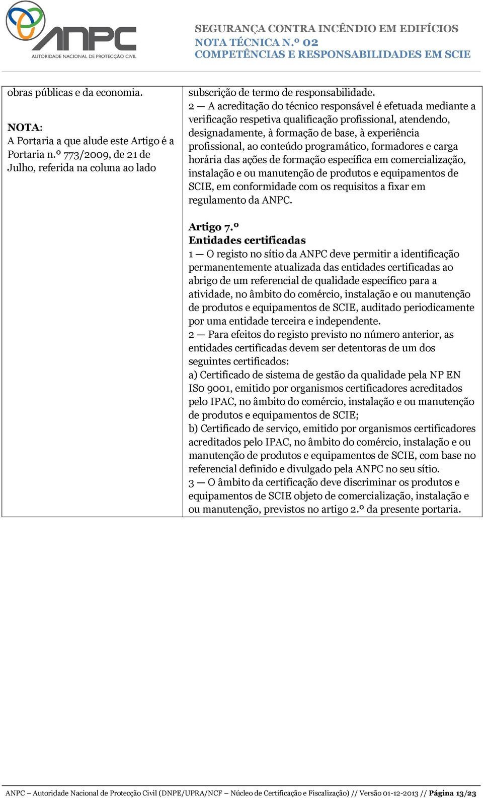 programático, formadores e carga horária das ações de formação específica em comercialização, instalação e ou manutenção de produtos e equipamentos de SCIE, em conformidade com os requisitos a fixar