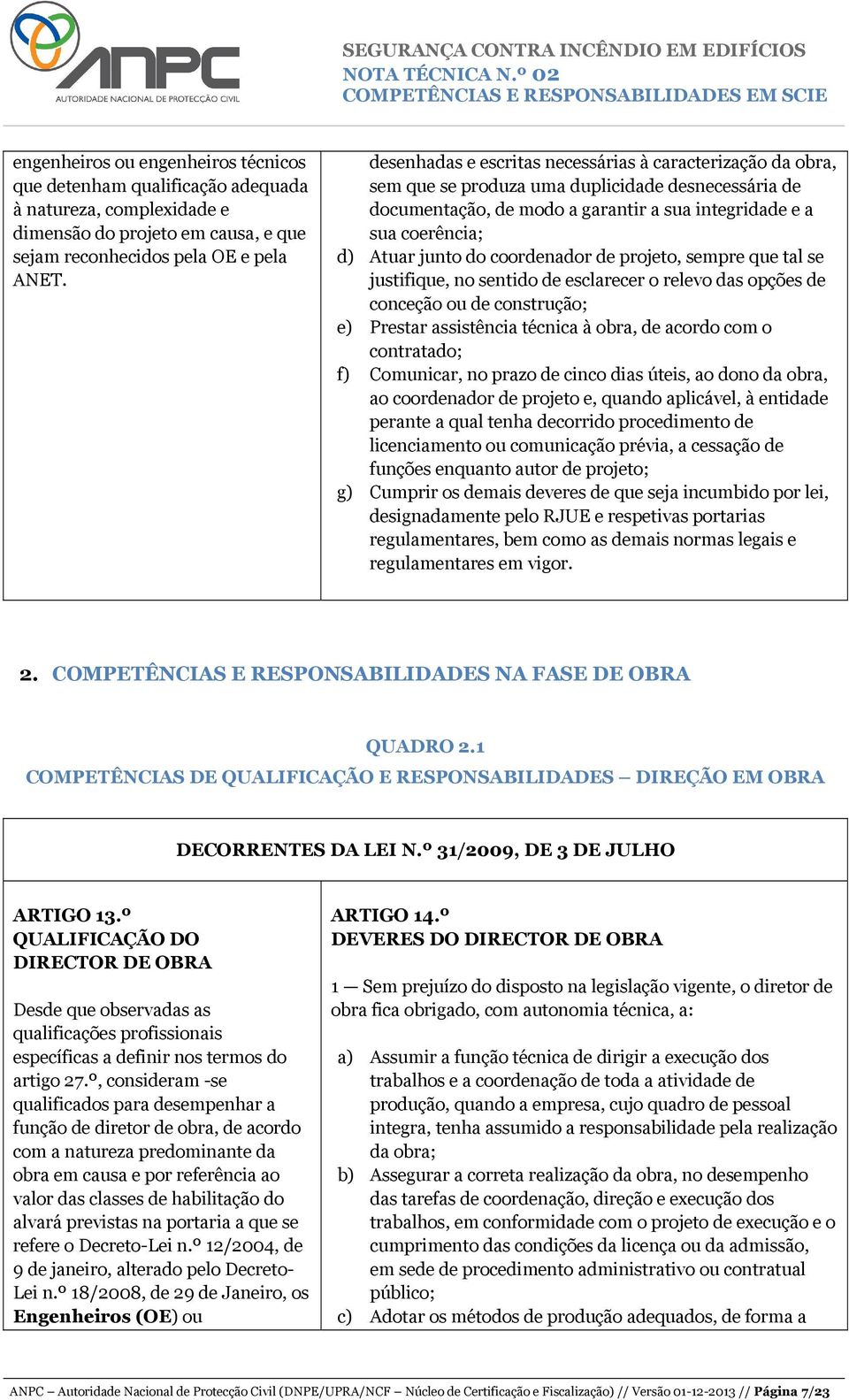 coordenador de projeto, sempre que tal se justifique, no sentido de esclarecer o relevo das opções de conceção ou de construção; e) Prestar assistência técnica à obra, de acordo com o contratado; f)