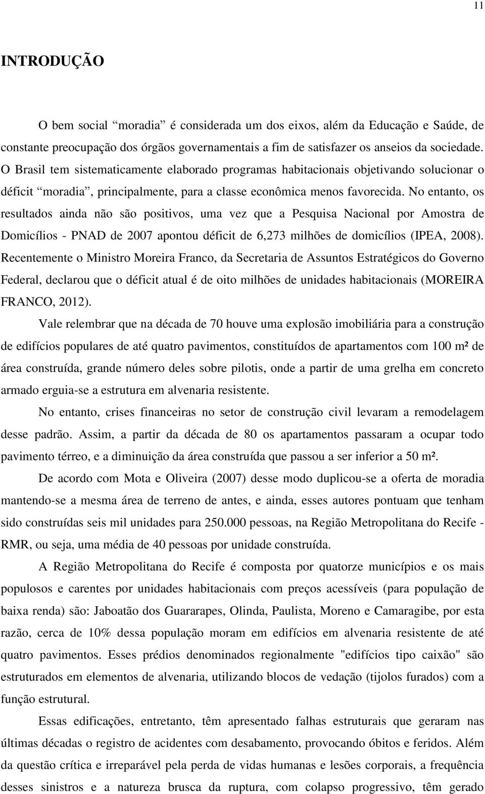 No entanto, os resultados ainda não são positivos, uma vez que a Pesquisa Nacional por Amostra de Domicílios - PNAD de 2007 apontou déficit de 6,273 milhões de domicílios (IPEA, 2008).