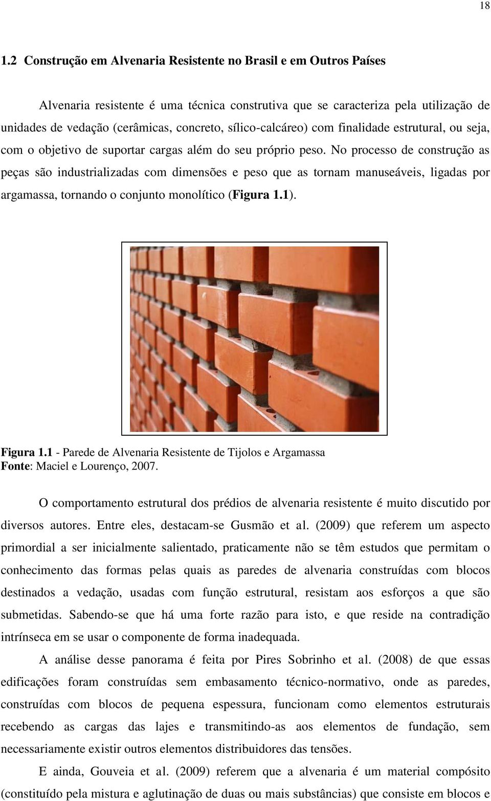 No processo de construção as peças são industrializadas com dimensões e peso que as tornam manuseáveis, ligadas por argamassa, tornando o conjunto monolítico (Figura 1.1). Figura 1.