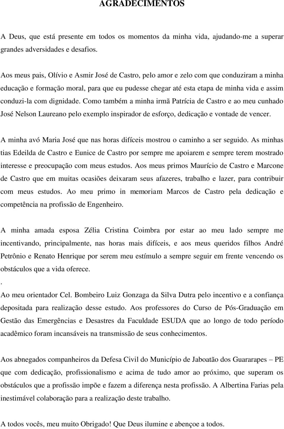 dignidade. Como também a minha irmã Patrícia de Castro e ao meu cunhado José Nelson Laureano pelo exemplo inspirador de esforço, dedicação e vontade de vencer.