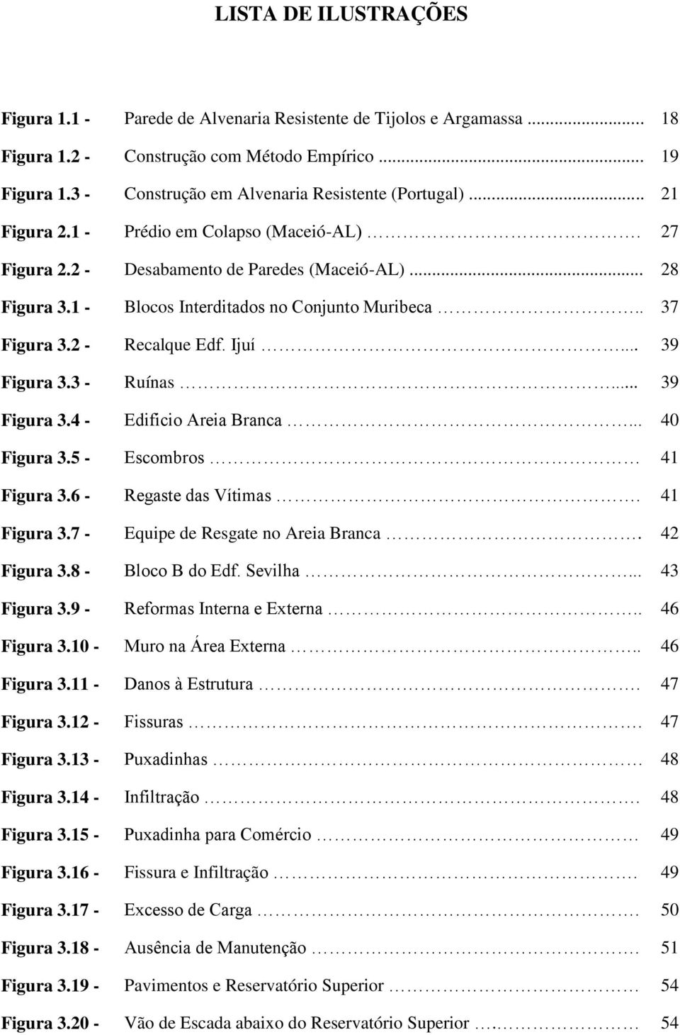 1 - Blocos Interditados no Conjunto Muribeca.. 37 Figura 3.2 - Recalque Edf. Ijuí... 39 Figura 3.3 - Ruínas... 39 Figura 3.4 - Edificio Areia Branca... 40 Figura 3.5 - Escombros 41 Figura 3.