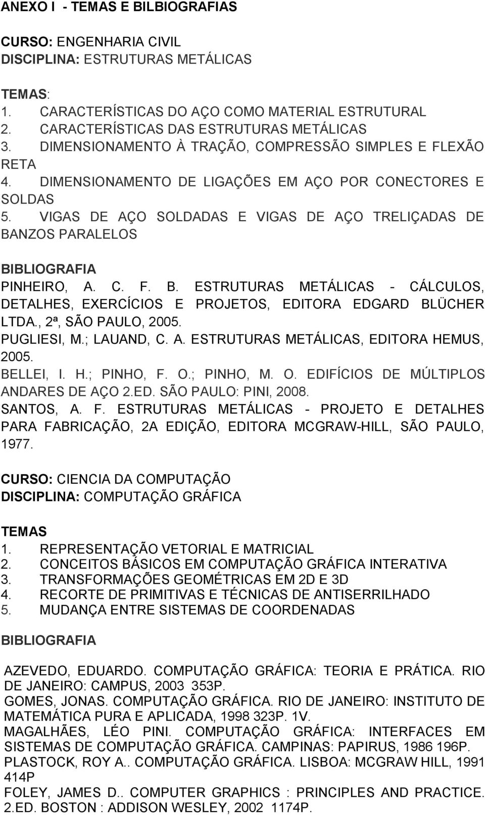 VIGAS DE AÇO SOLDADAS E VIGAS DE AÇO TRELIÇADAS DE BANZOS PARALELOS BIBLIOGRAFIA PINHEIRO, A. C. F. B. ESTRUTURAS METÁLICAS - CÁLCULOS, DETALHES, EXERCÍCIOS E PROJETOS, EDITORA EDGARD BLÜCHER LTDA.