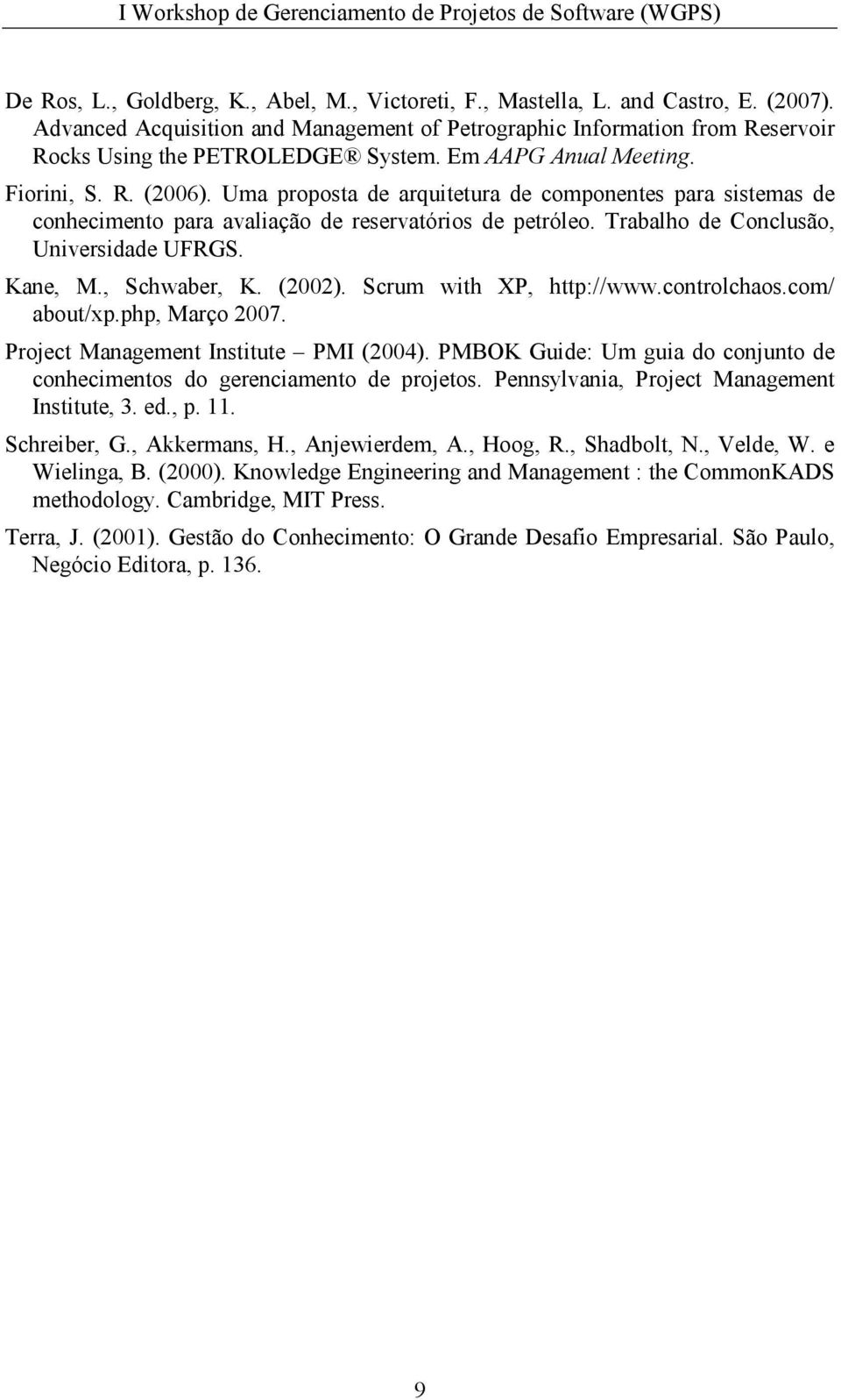 Trabalho de Conclusão, Universidade UFRGS. Kane, M., Schwaber, K. (2002). Scrum with XP, http://www.controlchaos.com/ about/xp.php, Março 2007. Project Management Institute PMI (2004).