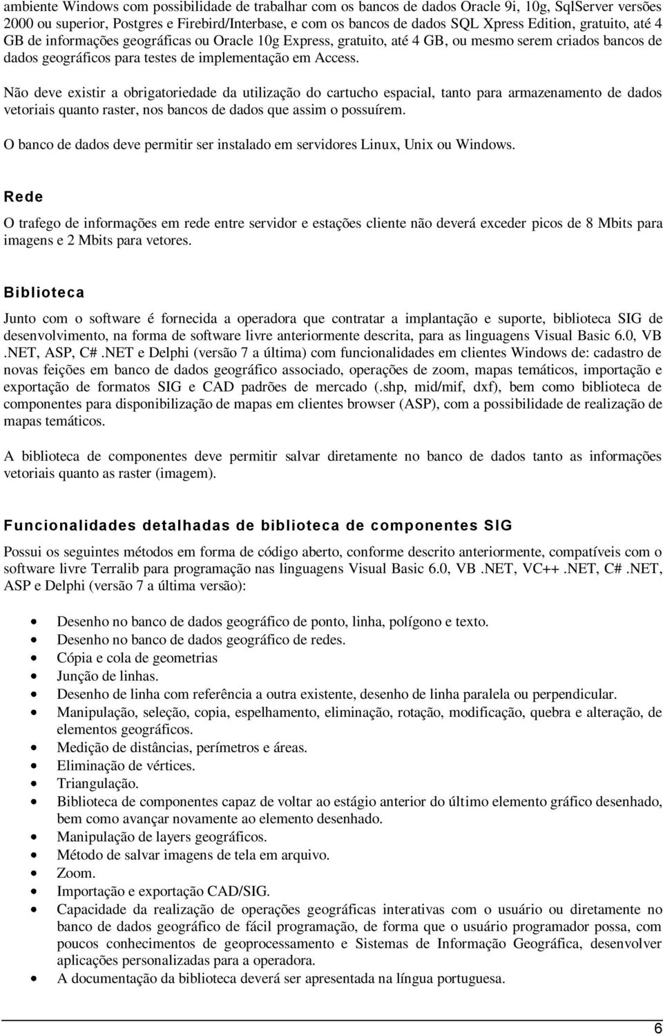 Não deve existir a obrigatoriedade da utilização do cartucho espacial, tanto para armazenamento de dados vetoriais quanto raster, nos bancos de dados que assim o possuírem.