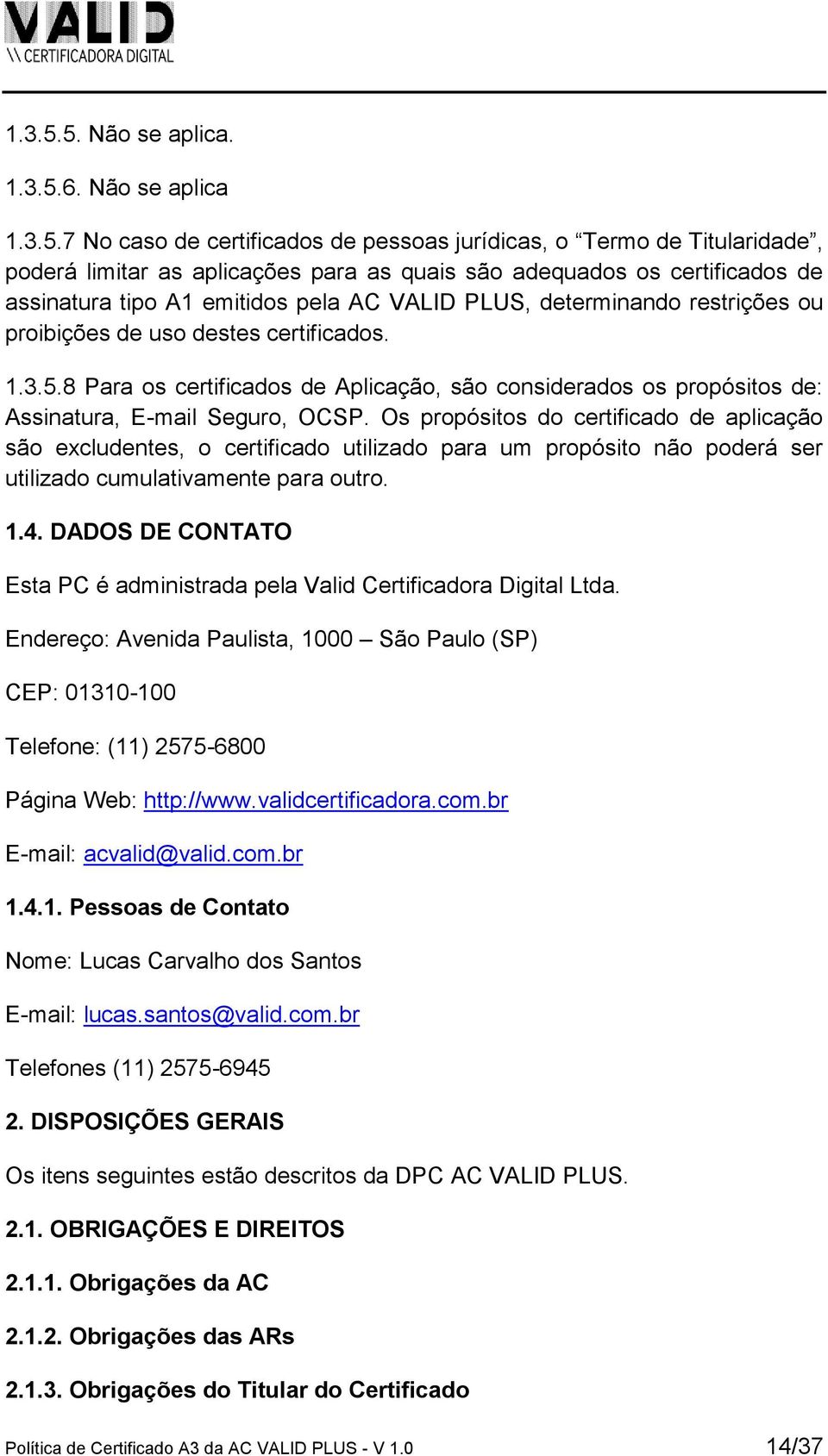 Não se aplica 7 No caso de certificados de pessoas jurídicas, o Termo de Titularidade, poderá limitar as aplicações para as quais são adequados os certificados de assinatura tipo A1 emitidos pela AC