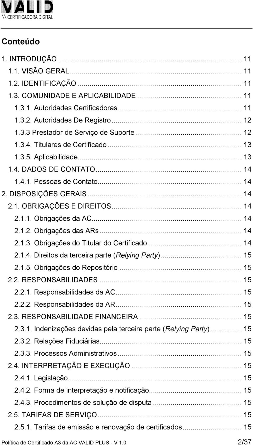 .. 14 2.1.2. Obrigações das ARs... 14 2.1.3. Obrigações do Titular do Certificado... 14 2.1.4. Direitos da terceira parte (Relying Party)... 15 2.1.5. Obrigações do Repositório... 15 2.2. RESPONSABILIDADES.