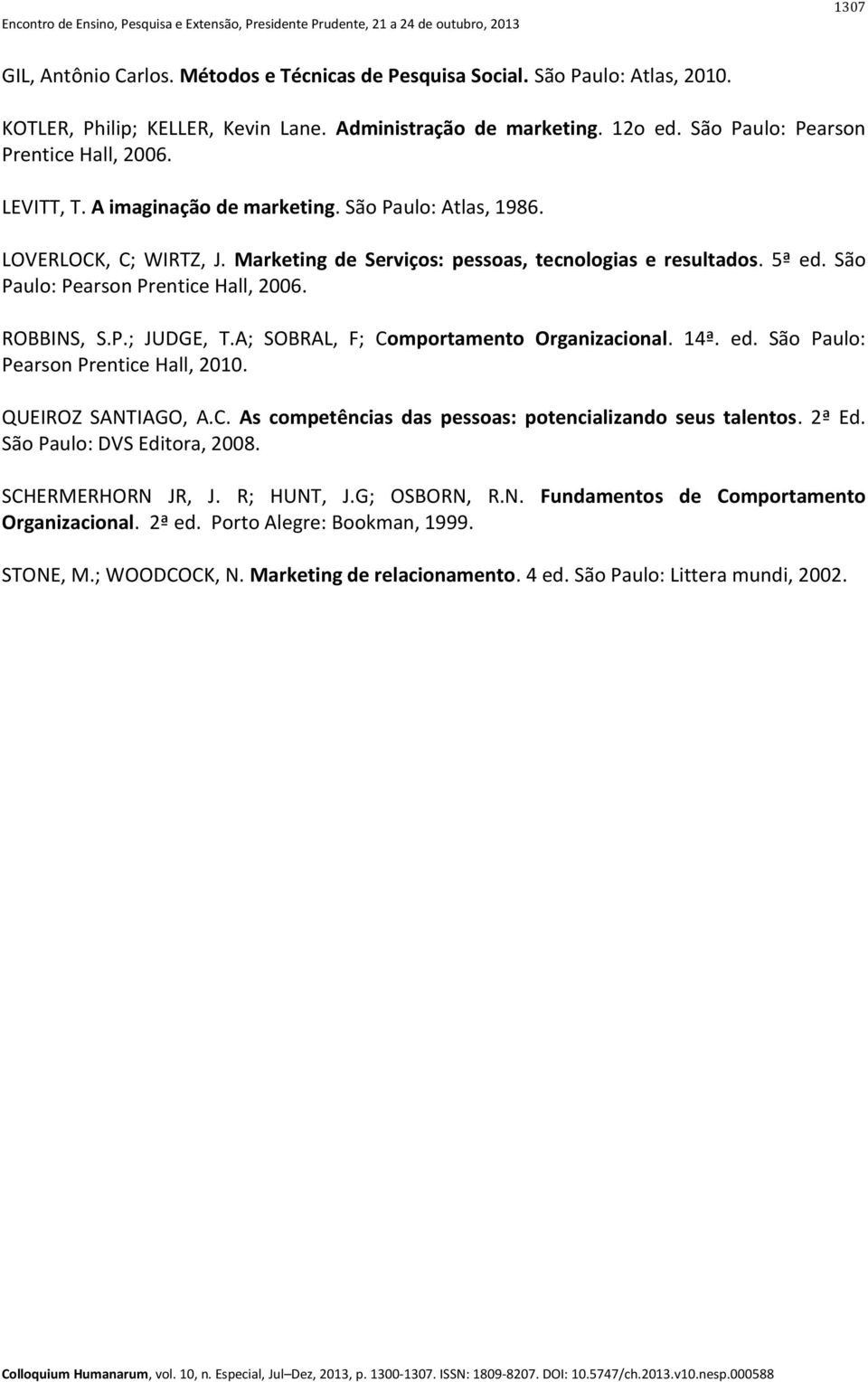 A; SOBRAL, F; Comportamento Organizacional. 14ª. ed. São Paulo: Pearson Prentice Hall, 2010. QUEIROZ SANTIAGO, A.C. As competências das pessoas: potencializando seus talentos. 2ª Ed.