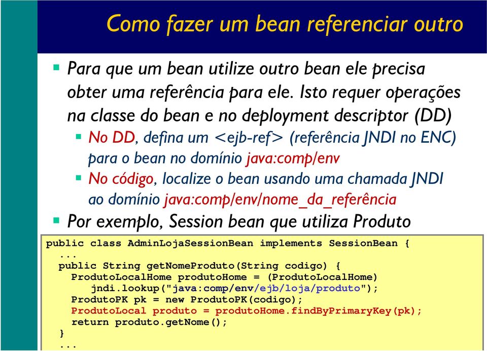 bean usando uma chamada JNDI ao domínio java:comp/env/nome_da_referência Por exemplo, Session bean que utiliza Produto public class AdminLojaSessionBean implements SessionBean {.