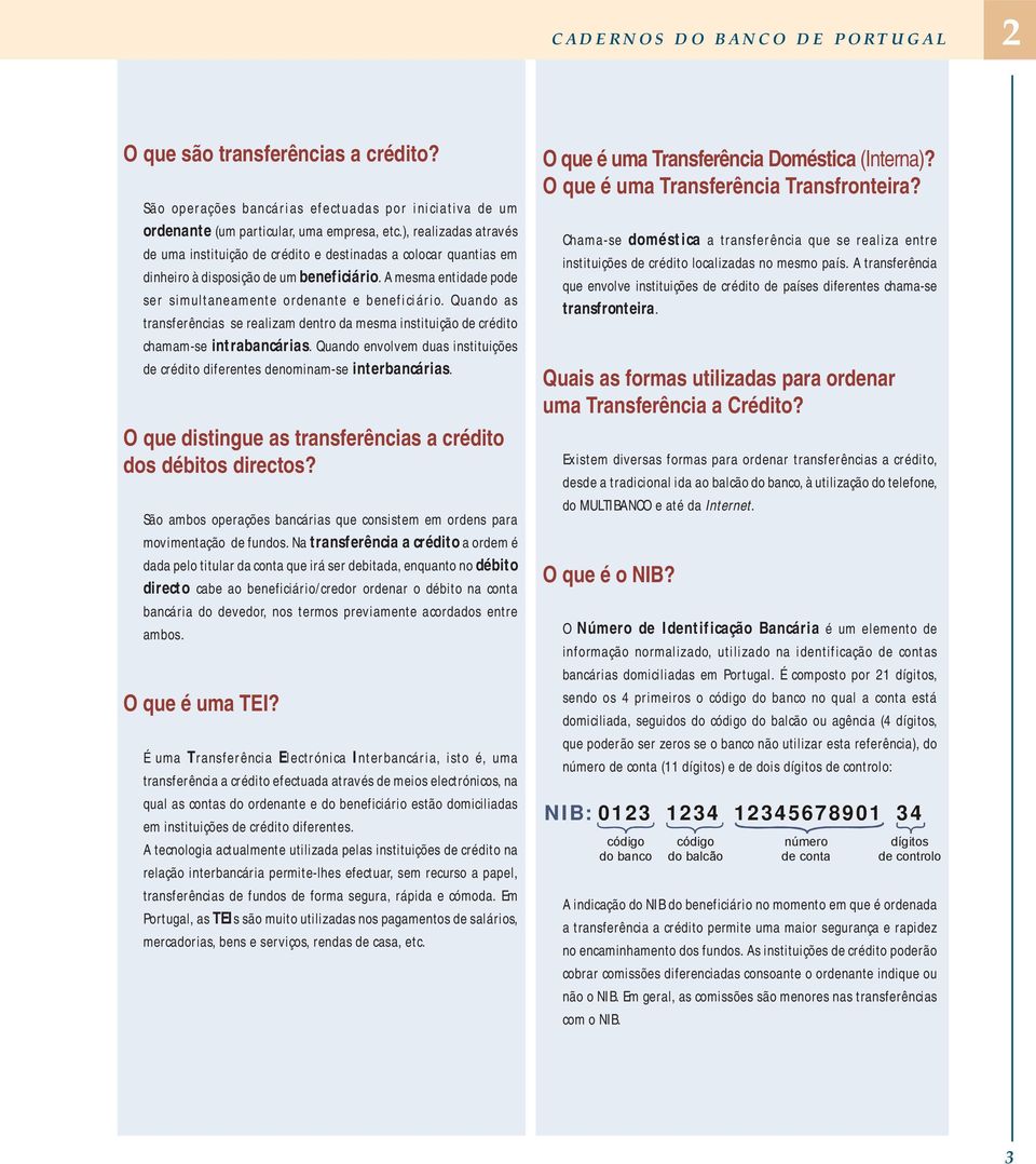 Quando as transferências se realizam dentro da mesma instituição de crédito chamam-se intrabancárias. Quando envolvem duas instituições de crédito diferentes denominam-se interbancárias.