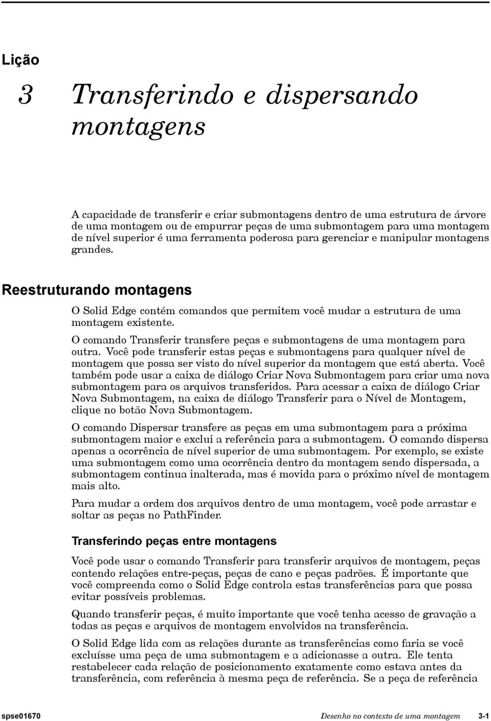 Reestruturando montagens O Solid Edge contém comandos que permitem você mudar a estrutura de uma montagem existente. O comando Transferir transfere peças e submontagens de uma montagem para outra.