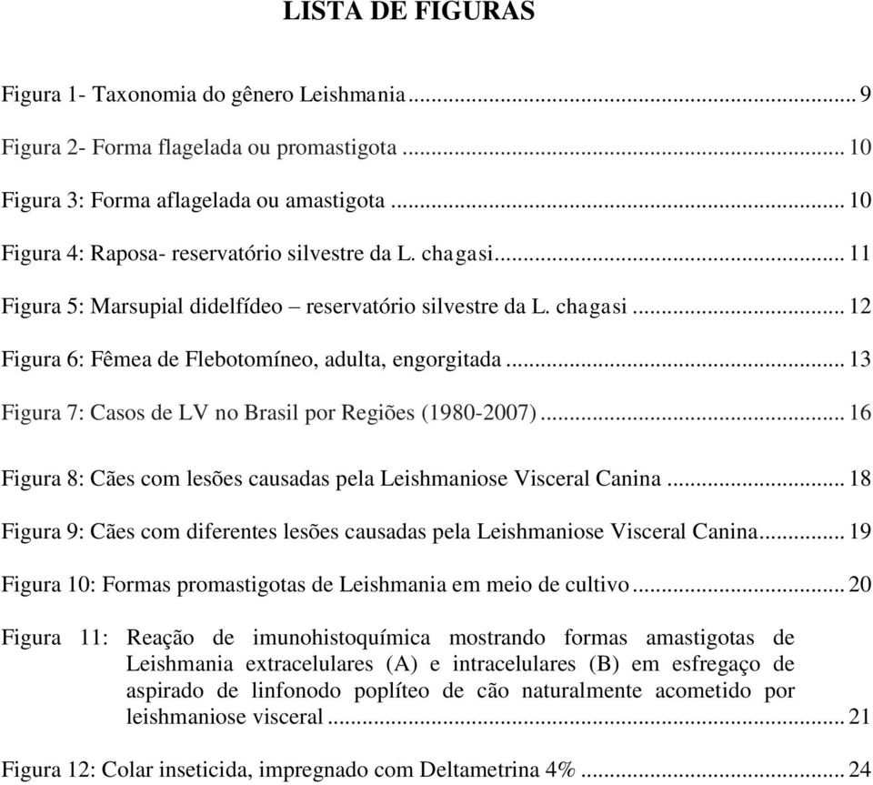 .. 13 Figura 7: Casos de LV no Brasil por Regiões (1980-2007)... 16 Figura 8: Cães com lesões causadas pela Leishmaniose Visceral Canina.