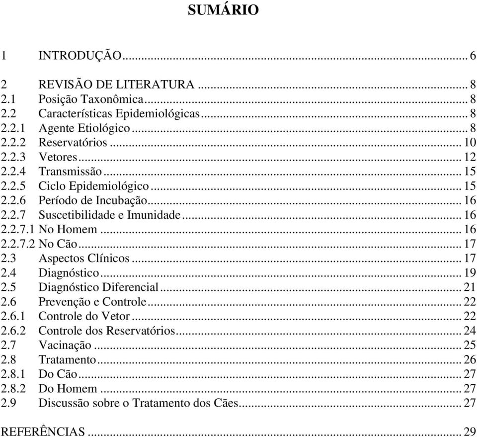 .. 16 2.2.7.2 No Cão... 17 2.3 Aspectos Clínicos... 17 2.4 Diagnóstico... 19 2.5 Diagnóstico Diferencial... 21 2.6 Prevenção e Controle... 22 2.6.1 Controle do Vetor... 22 2.6.2 Controle dos Reservatórios.