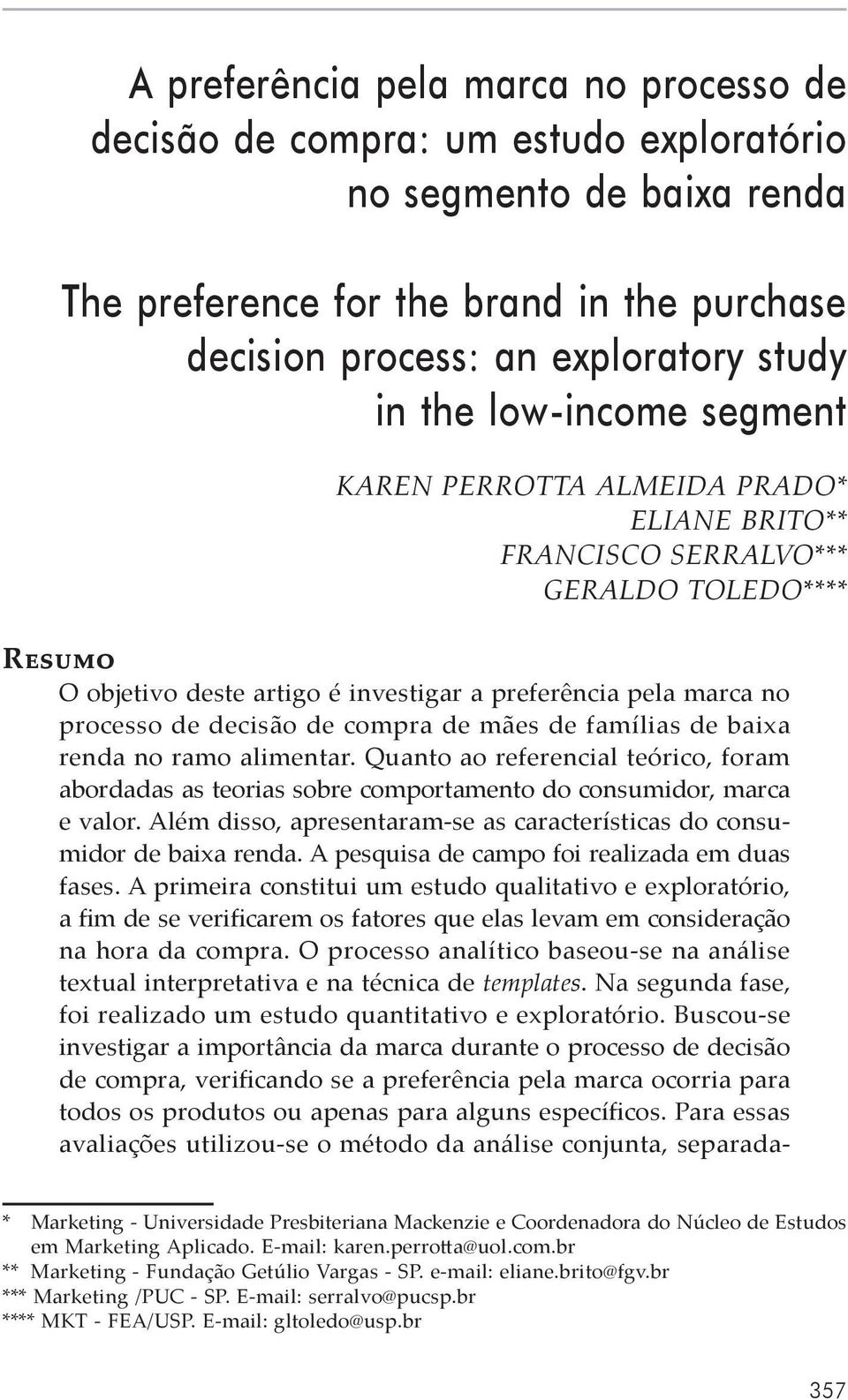 compra de mães de famílias de baixa renda no ramo alimentar. Quanto ao referencial teórico, foram abordadas as teorias sobre comportamento do consumidor, marca e valor.