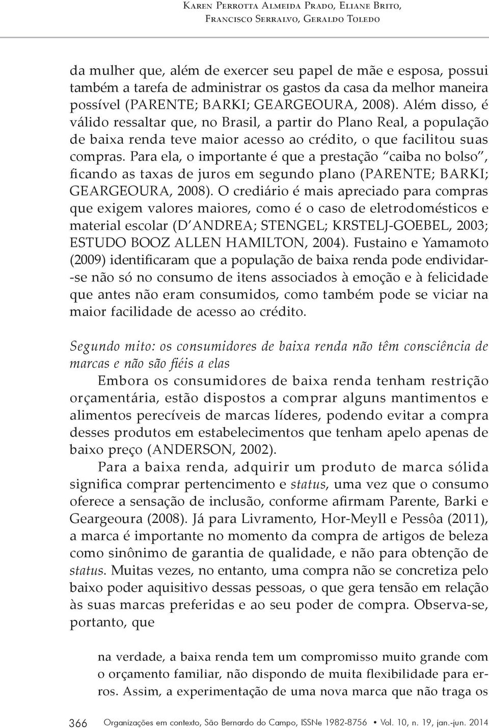 Além disso, é válido ressaltar que, no Brasil, a partir do Plano Real, a população de baixa renda teve maior acesso ao crédito, o que facilitou suas compras.