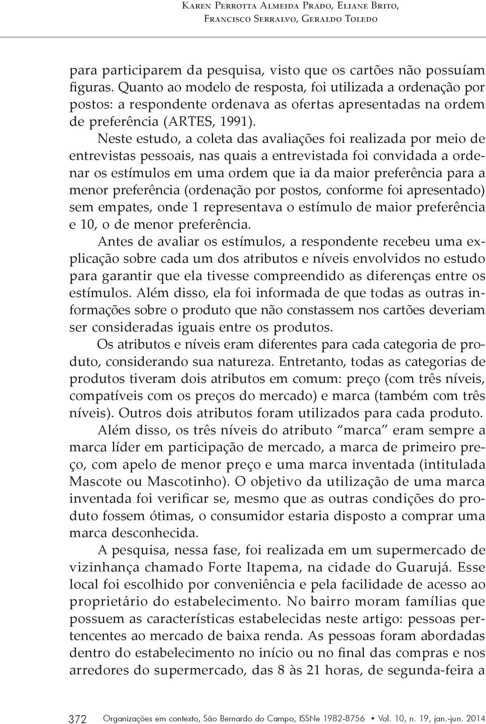 Neste estudo, a coleta das avaliações foi realizada por meio de entrevistas pessoais, nas quais a entrevistada foi convidada a ordenar os estímulos em uma ordem que ia da maior preferência para a