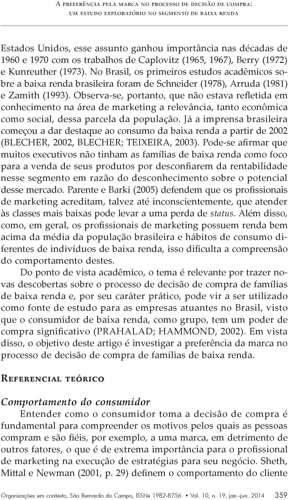 No Brasil, os primeiros estudos acadêmicos sobre a baixa renda brasileira foram de Schneider (1978), Arruda (1981) e Zamith (1993).