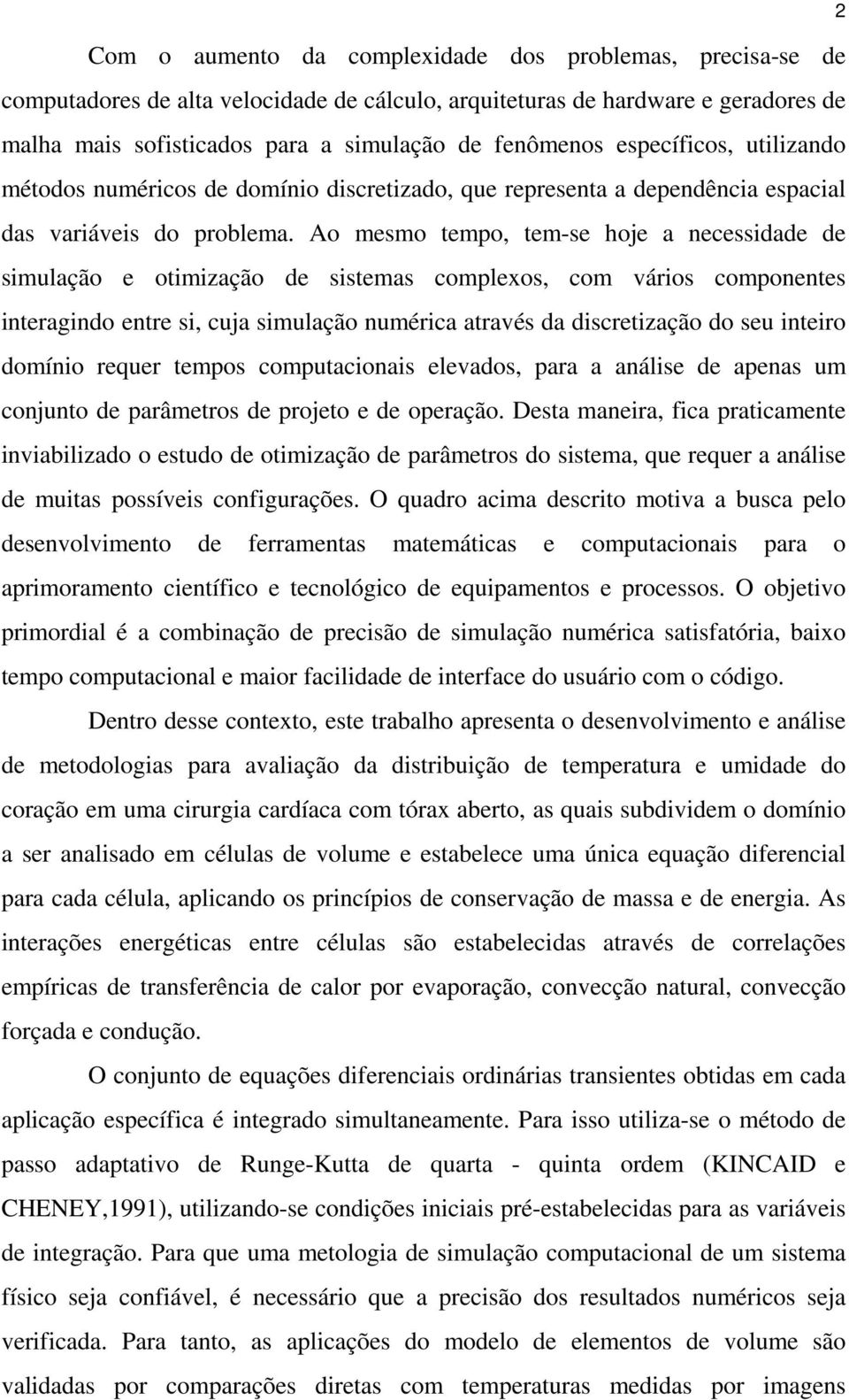 Ao mesmo tempo, tem-se hoje a neessidade de simulação e otimização de sistemas omplexos, om vários omponentes interagindo entre si, uja simulação numéria através da disretização do seu inteiro