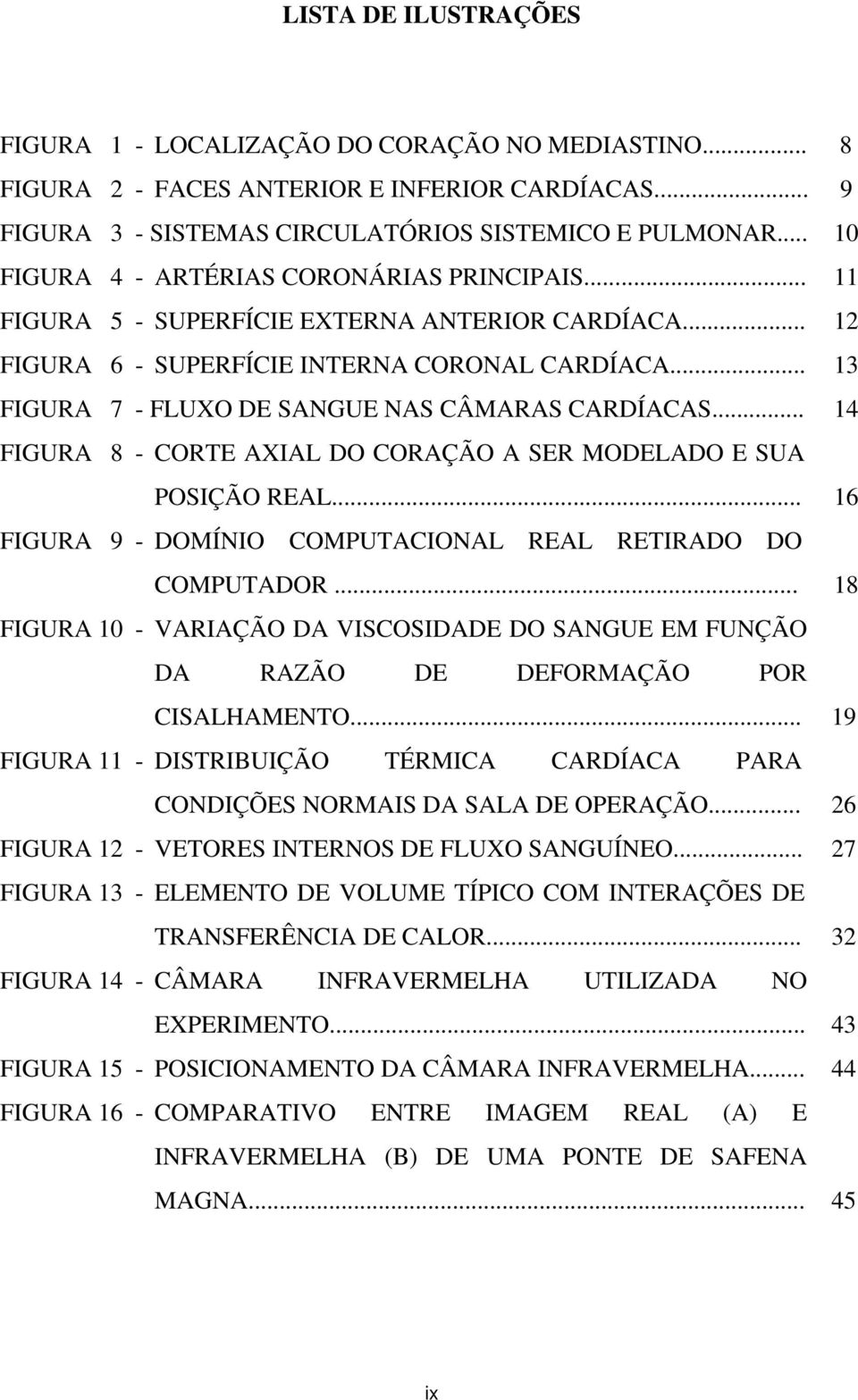 .. 13 FIGURA 7 - FLUXO DE SANGUE NAS CÂMARAS CARDÍACAS... 14 FIGURA 8 - CORTE AXIAL DO CORAÇÃO A SER MODELADO E SUA POSIÇÃO REAL... 16 FIGURA 9 - DOMÍNIO COMPUTACIONAL REAL RETIRADO DO COMPUTADOR.