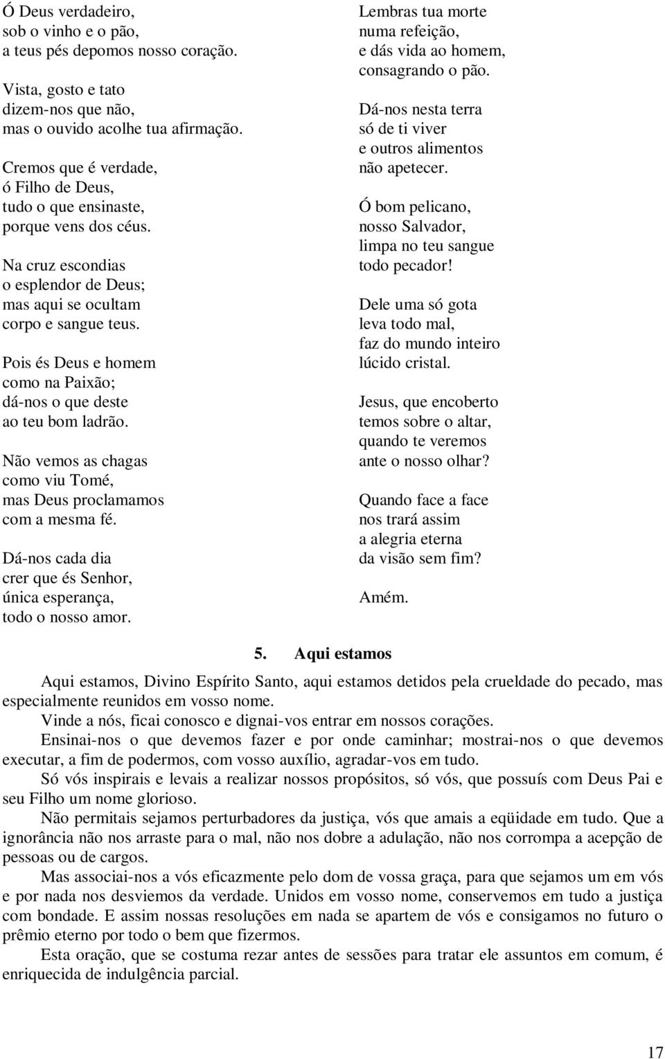 Pois és Deus e homem como na Paixão; dá-nos o que deste ao teu bom ladrão. Não vemos as chagas como viu Tomé, mas Deus proclamamos com a mesma fé.