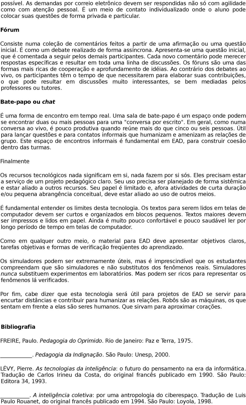 Fórum Consiste numa coleção de comentários feitos a partir de uma afirmação ou uma questão inicial. É como um debate realizado de forma assíncrona.