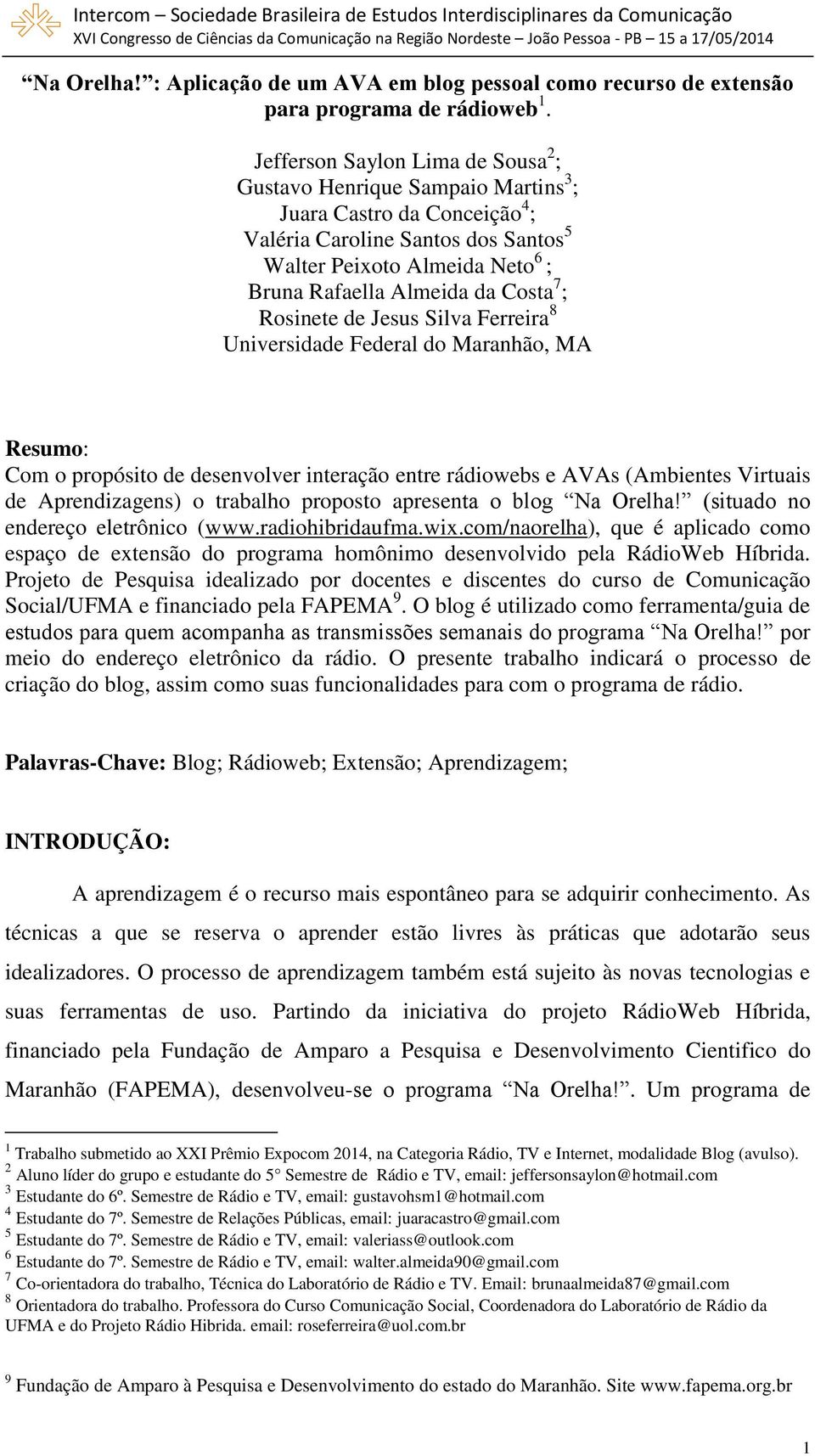 Costa 7 ; Rosinete de Jesus Silva Ferreira 8 Universidade Federal do Maranhão, MA Resumo: Com o propósito de desenvolver interação entre rádiowebs e AVAs (Ambientes Virtuais de Aprendizagens) o