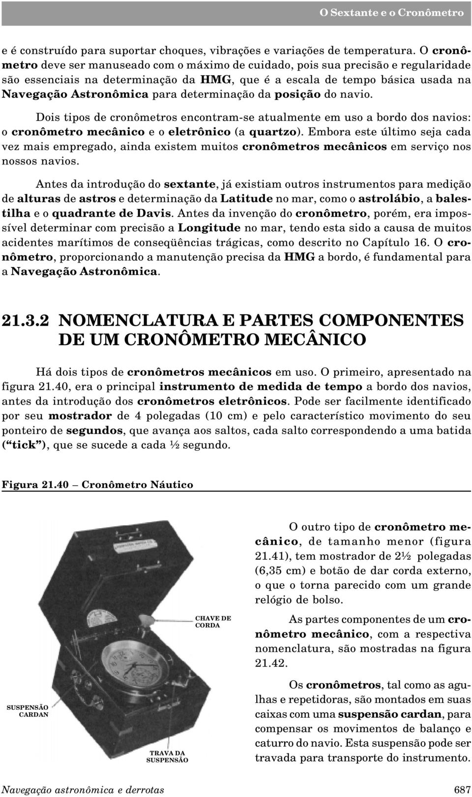 determinação da posição do navio. Dois tipos de cronômetros encontram-se atualmente em uso a bordo dos navios: o cronômetro mecânico e o eletrônico (a quartzo).