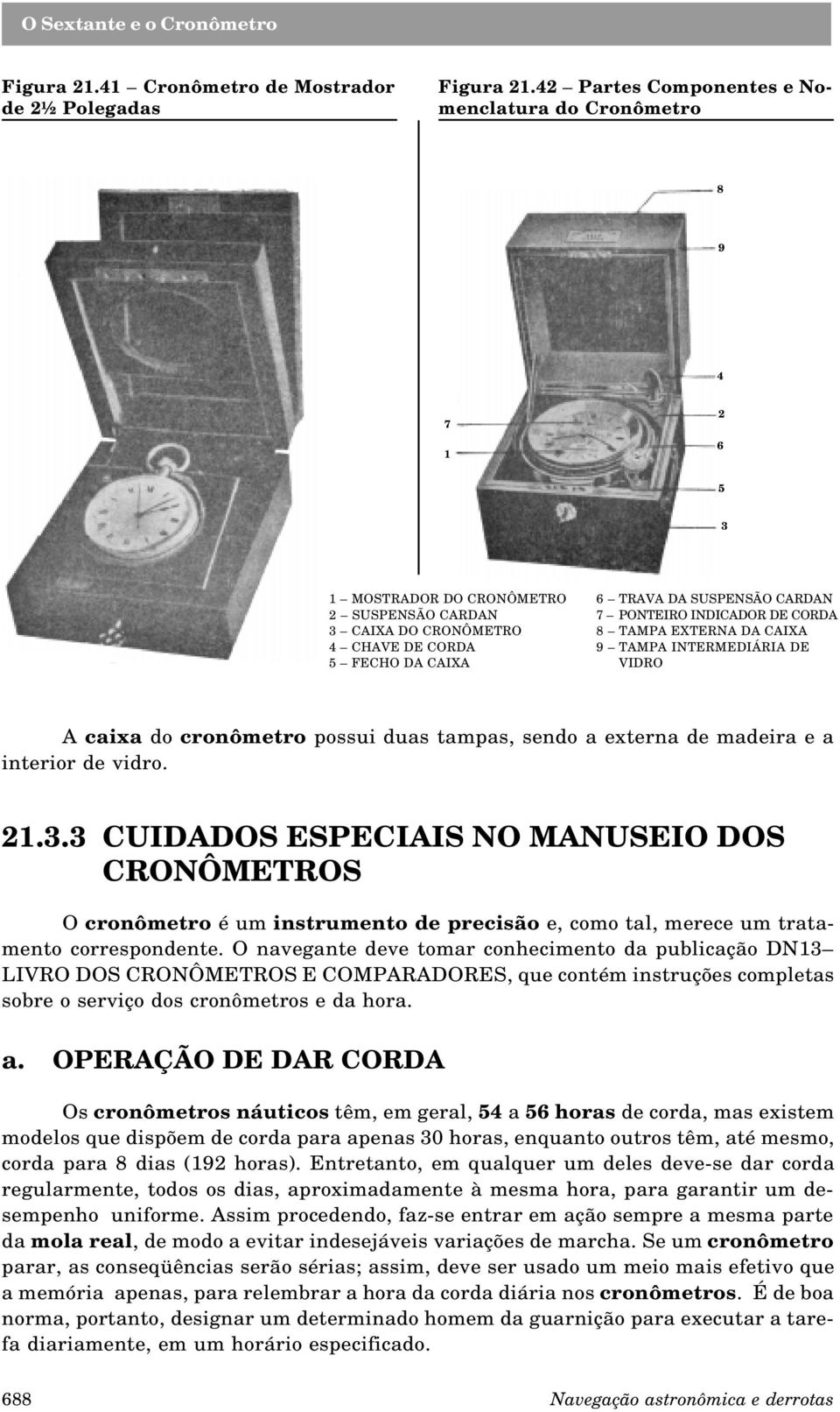 TAMPA EXTERNA DA CAIXA 4 CHAVE DE CORDA 9 TAMPA INTERMEDIÁRIA DE 5 FECHO DA CAIXA VIDRO A caixa do cronômetro possui duas tampas, sendo a externa de madeira e a interior de vidro. 21.3.